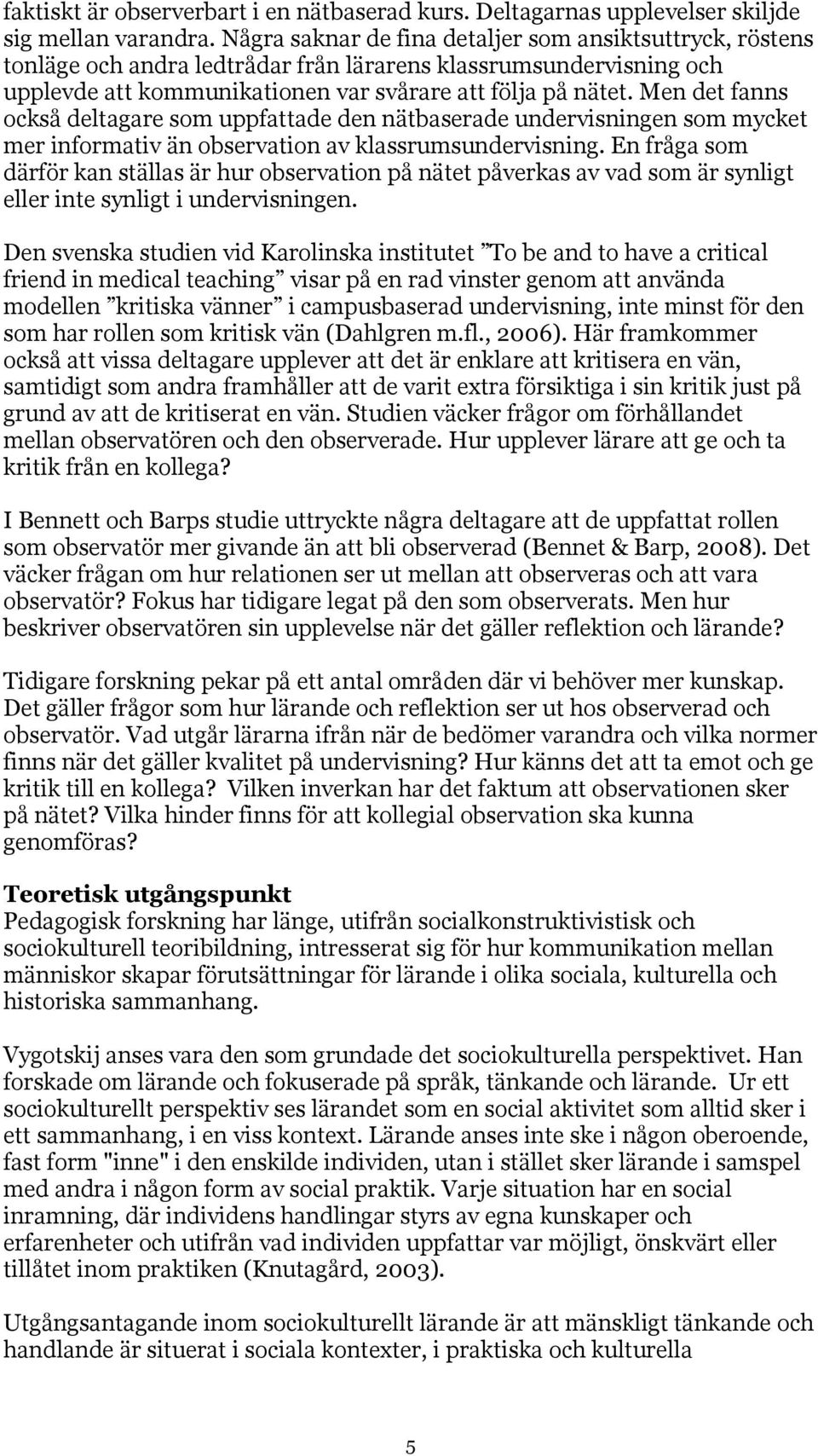 Men det fanns också deltagare som uppfattade den nätbaserade undervisningen som mycket mer informativ än observation av klassrumsundervisning.