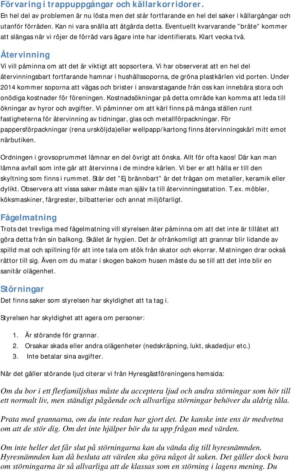 Återvinning Vi vill påminna om att det är viktigt att sopsortera. Vi har observerat att en hel del återvinningsbart fortfarande hamnar i hushållssoporna, de gröna plastkärlen vid porten.