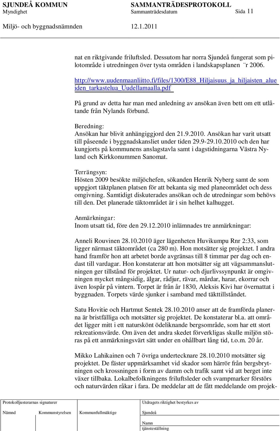 Beredning: Ansökan har blivit anhängiggjord den 21.9.2010. Ansökan har varit utsatt till påseende i byggnadskansliet under tiden 29.9-29.10.2010 och den har kungjorts på kommunens anslagstavla samt i dagstidningarna Västra Nyland och Kirkkonummen Sanomat.