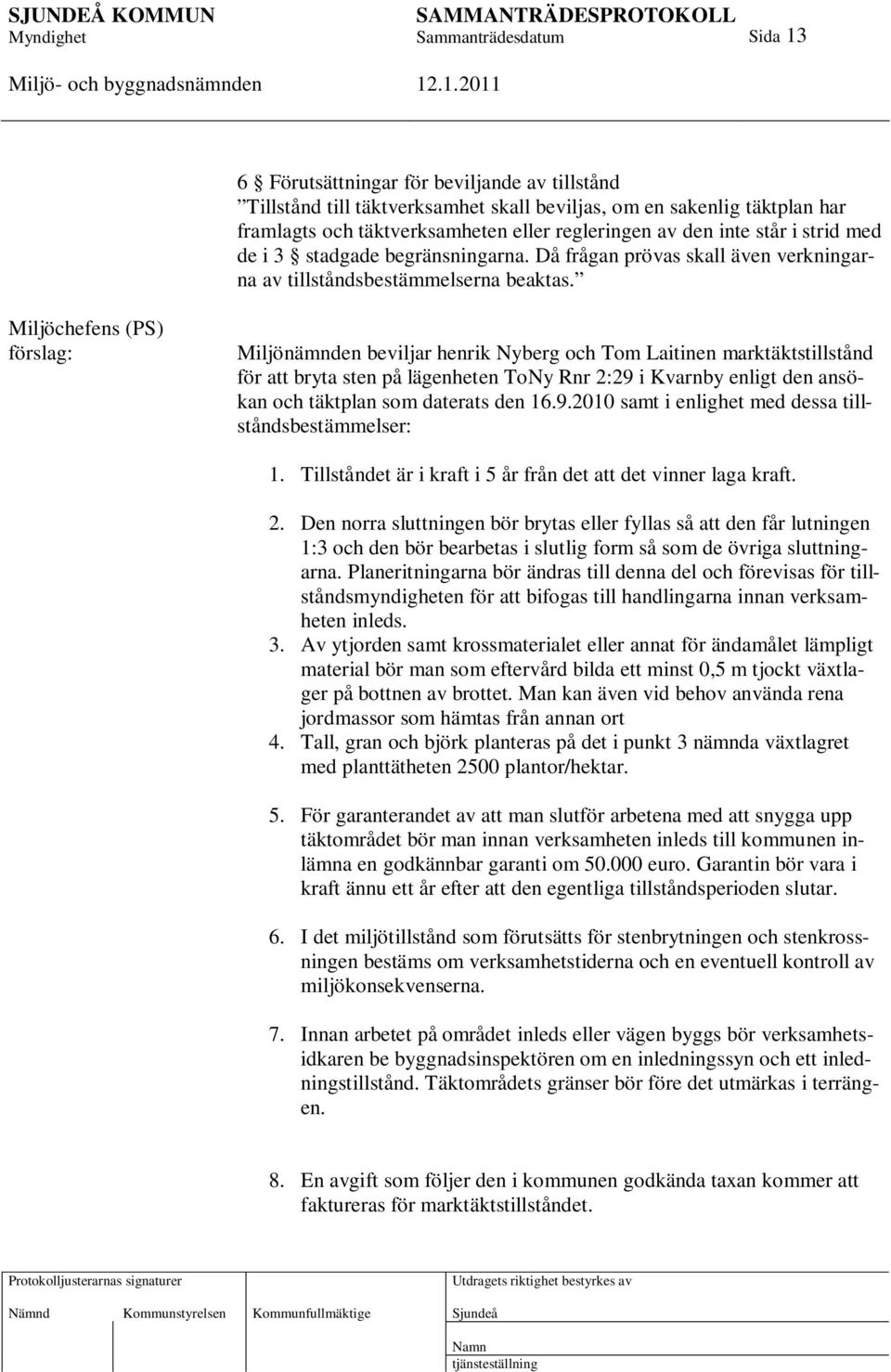 Miljöchefens (PS) förslag: Miljönämnden beviljar henrik Nyberg och Tom Laitinen marktäktstillstånd för att bryta sten på lägenheten ToNy Rnr 2:29 i Kvarnby enligt den ansökan och täktplan som