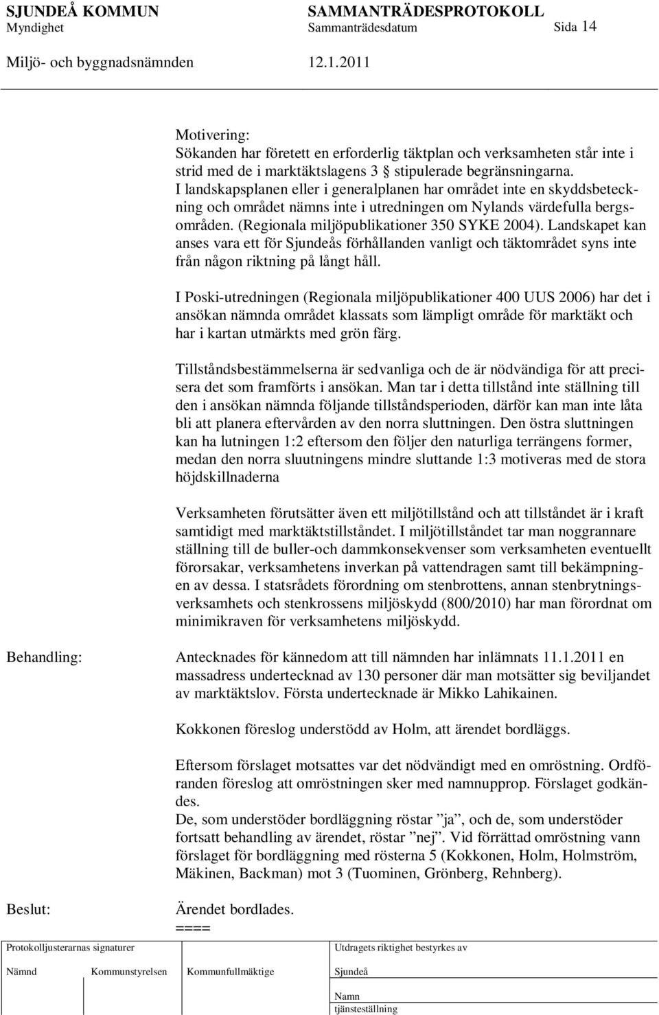 Landskapet kan anses vara ett för s förhållanden vanligt och täktområdet syns inte från någon riktning på långt håll.