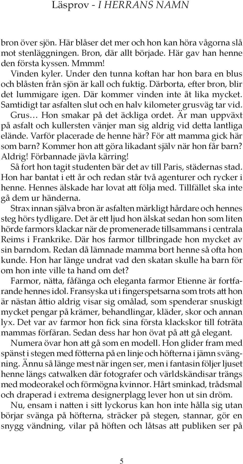 Samtidigt tar asfalten slut och en halv kilometer grusväg tar vid. Grus Hon smakar på det äckliga ordet. Är man uppväxt på asfalt och kullersten vänjer man sig aldrig vid detta lantliga elände.