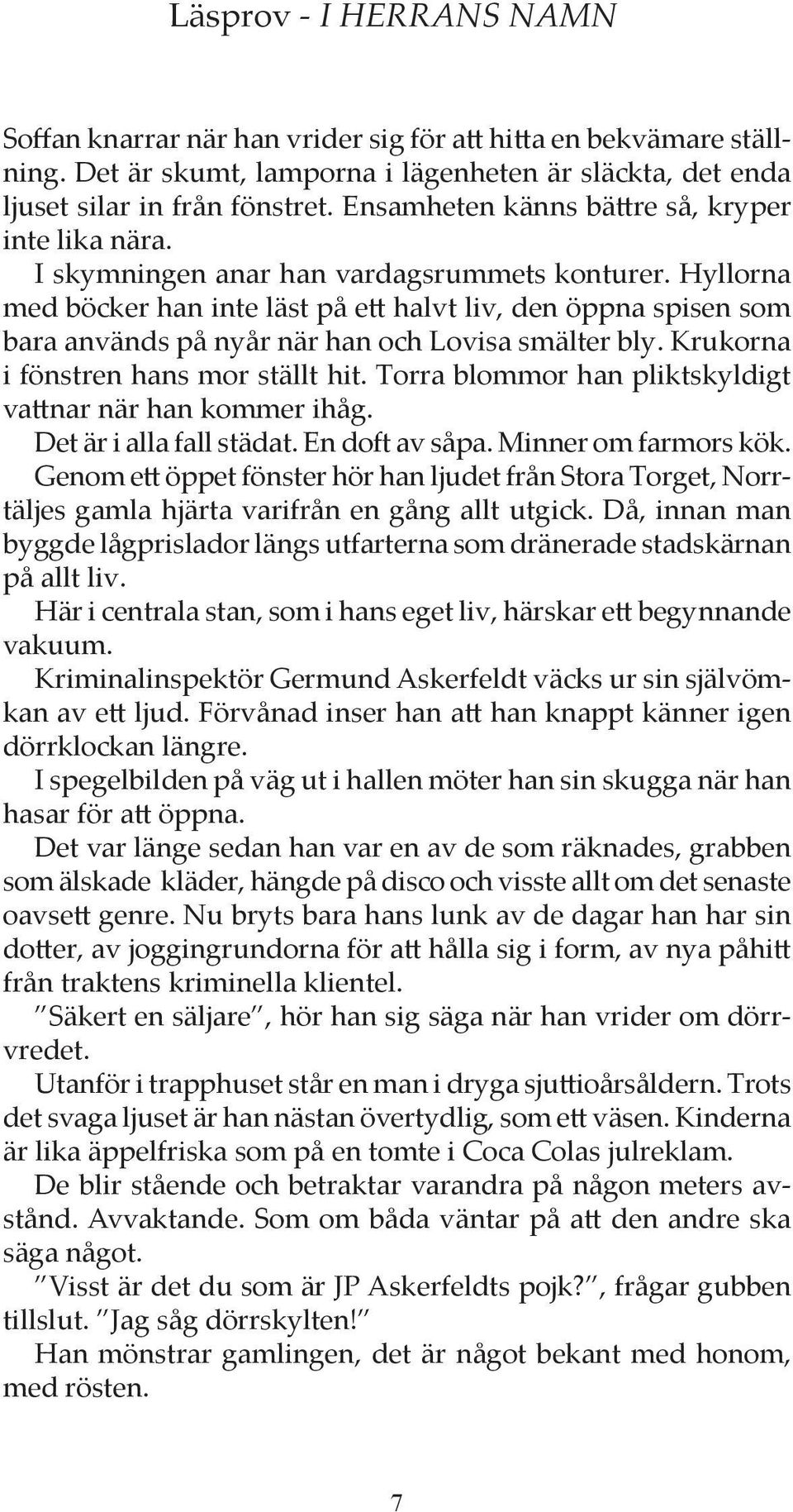 Hyllorna med böcker han inte läst på ett halvt liv, den öppna spisen som bara används på nyår när han och Lovisa smälter bly. Krukorna i fönstren hans mor ställt hit.