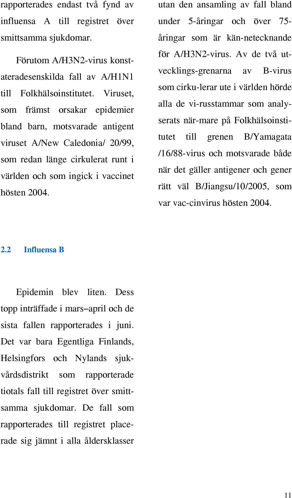 utan den ansamling av fall bland under 5-åringar och över 75- åringar som är kän-netecknande för A/H3N2-virus.