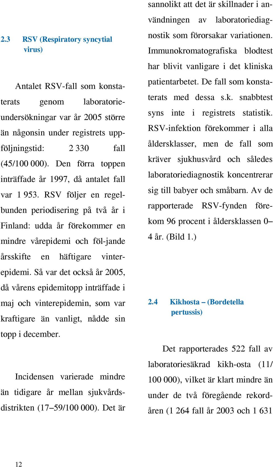 RSV följer en regelbunden periodisering på två år i Finland: udda år förekommer en mindre vårepidemi och föl-jande årsskifte en häftigare vinterepidemi.