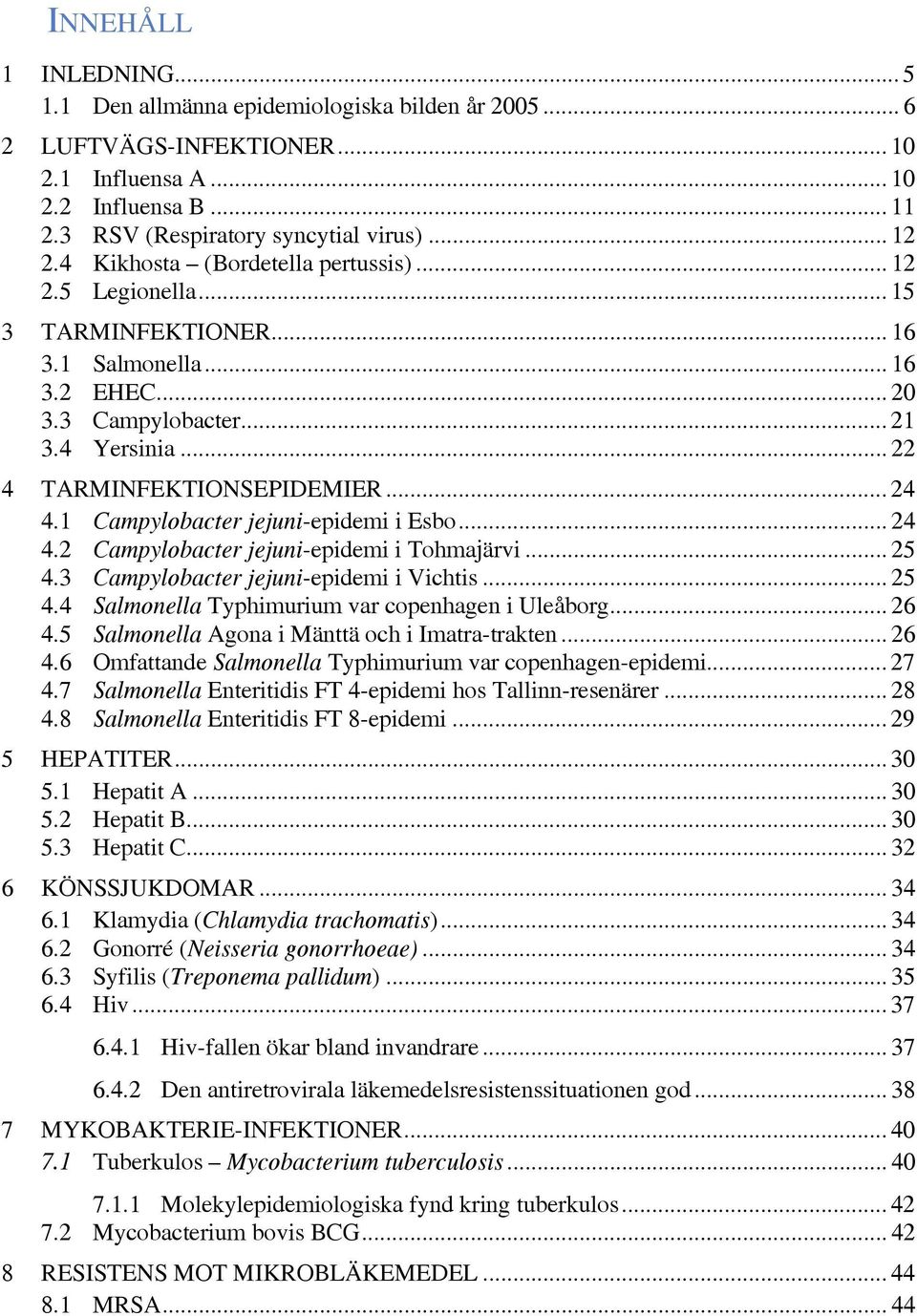 1 Campylobacter jejuni-epidemi i Esbo... 24 4.2 Campylobacter jejuni-epidemi i Tohmajärvi... 25 4.3 Campylobacter jejuni-epidemi i Vichtis... 25 4.4 Salmonella Typhimurium var copenhagen i Uleåborg.