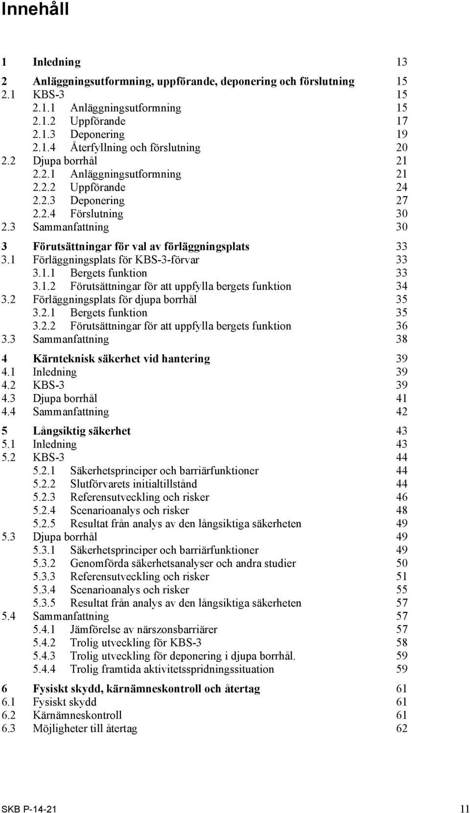 1 Förläggningsplats för KBS-3-förvar 33 3.1.1 Bergets funktion 33 3.1.2 Förutsättningar för att uppfylla bergets funktion 34 3.2 Förläggningsplats för djupa borrhål 35 3.2.1 Bergets funktion 35 3.2.2 Förutsättningar för att uppfylla bergets funktion 36 3.