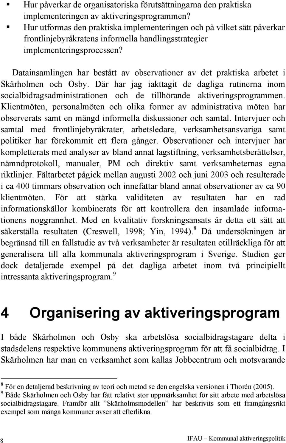 Datainsamlingen har bestått av observationer av det praktiska arbetet i Skärholmen och Osby.