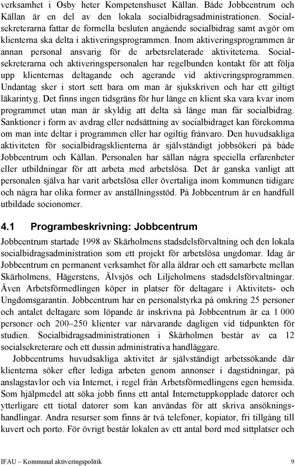 Inom aktiveringsprogrammen är annan personal ansvarig för de arbetsrelaterade aktiviteterna.