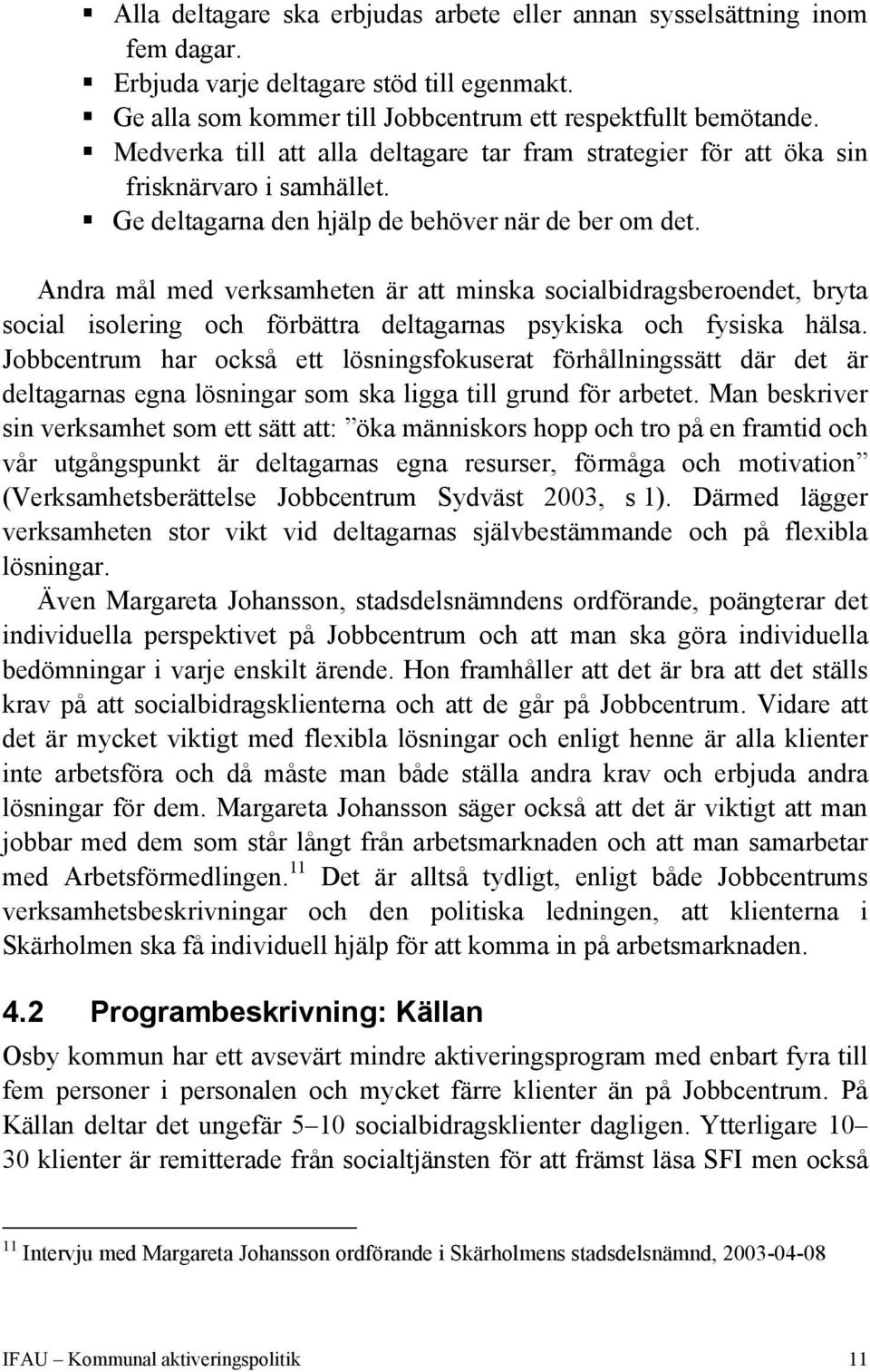 Andra mål med verksamheten är att minska socialbidragsberoendet, bryta social isolering och förbättra deltagarnas psykiska och fysiska hälsa.