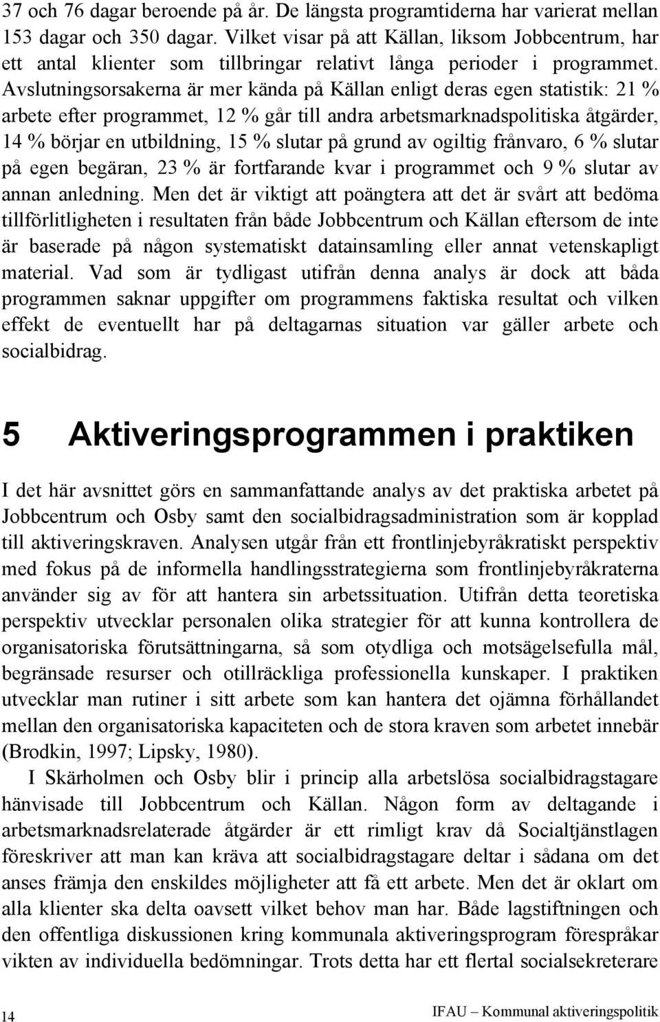 Avslutningsorsakerna är mer kända på Källan enligt deras egen statistik: 21 % arbete efter programmet, 12 % går till andra arbetsmarknadspolitiska åtgärder, 14 % börjar en utbildning, 15 % slutar på