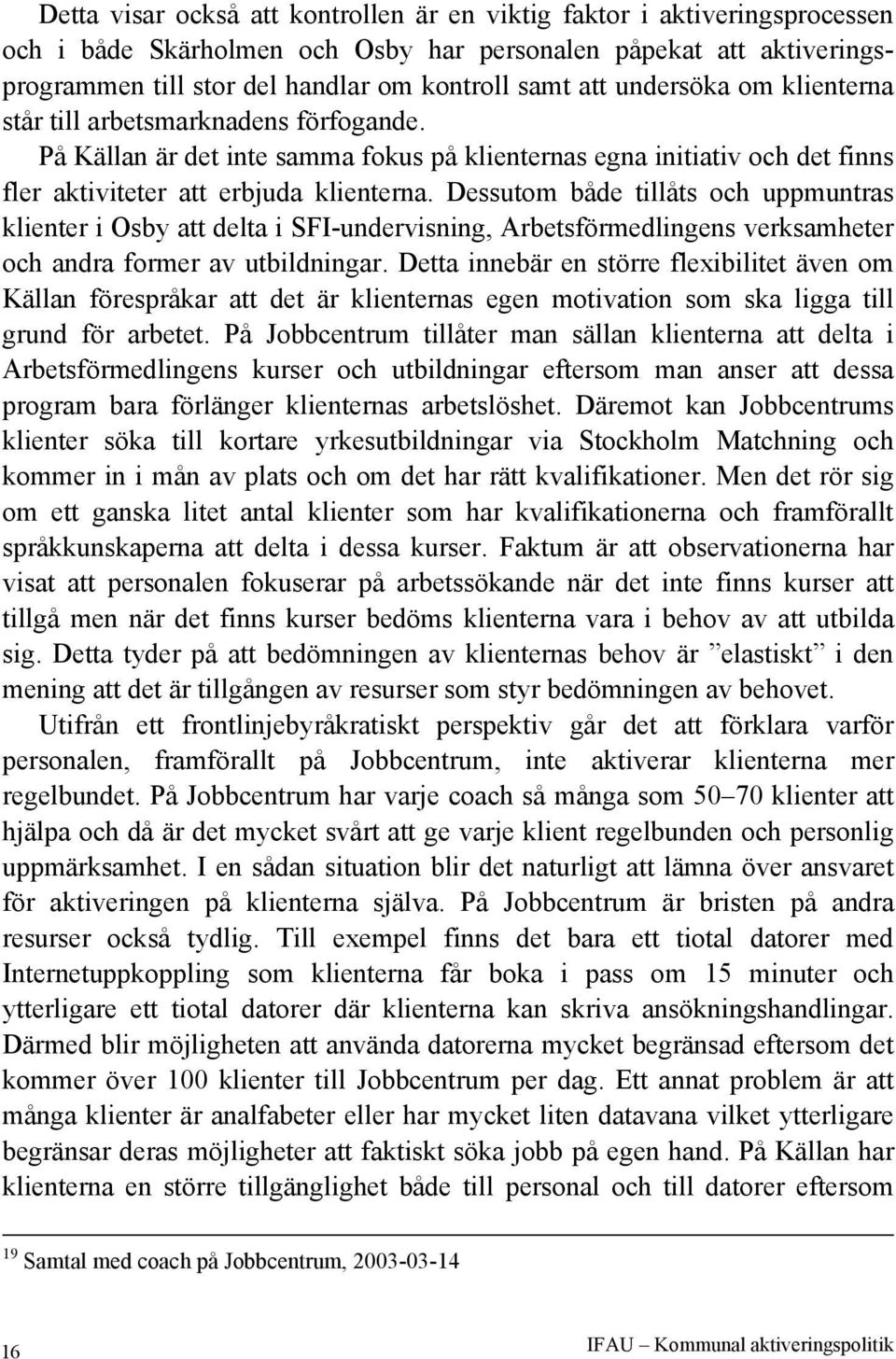 Dessutom både tillåts och uppmuntras klienter i Osby att delta i SFI-undervisning, Arbetsförmedlingens verksamheter och andra former av utbildningar.