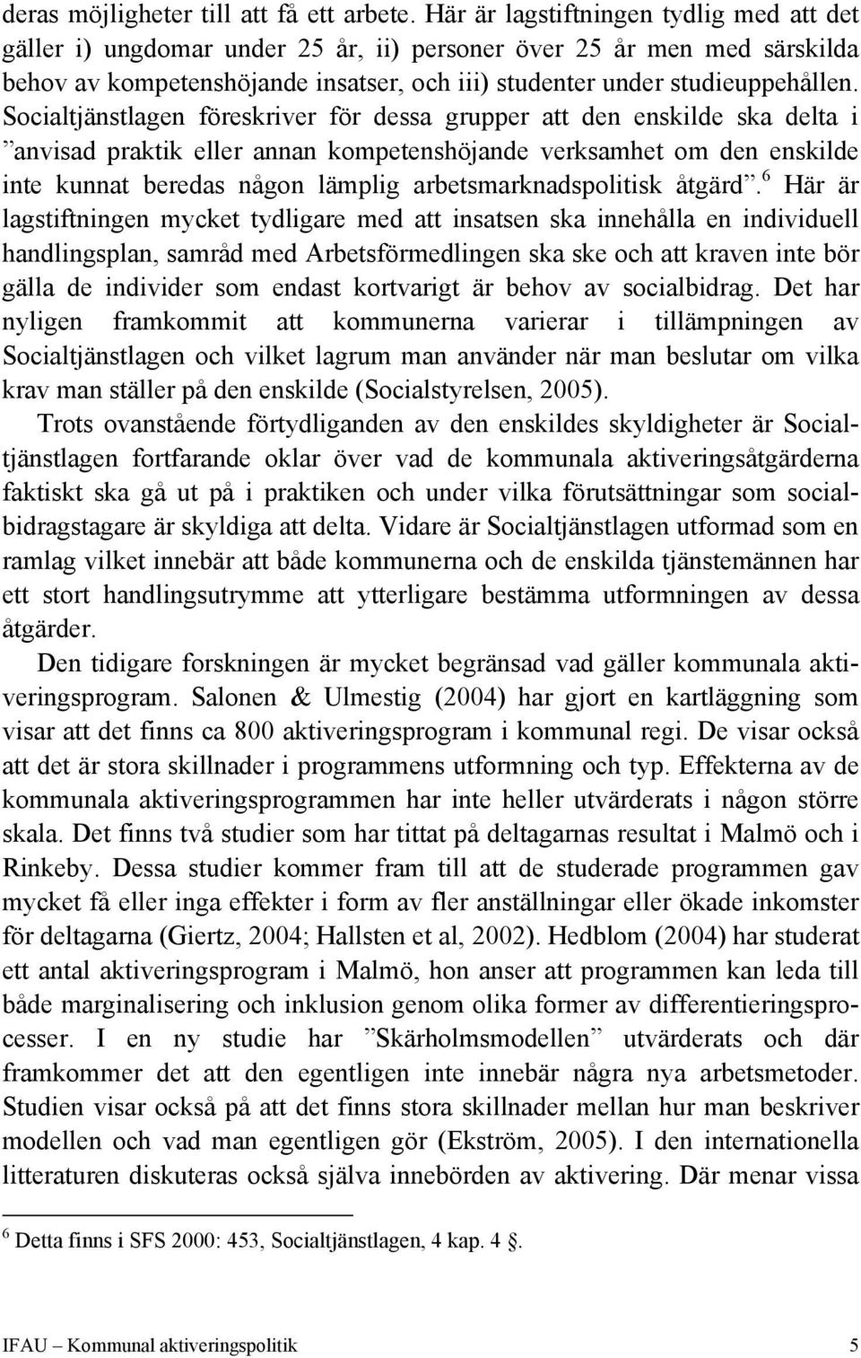 Socialtjänstlagen föreskriver för dessa grupper att den enskilde ska delta i anvisad praktik eller annan kompetenshöjande verksamhet om den enskilde inte kunnat beredas någon lämplig