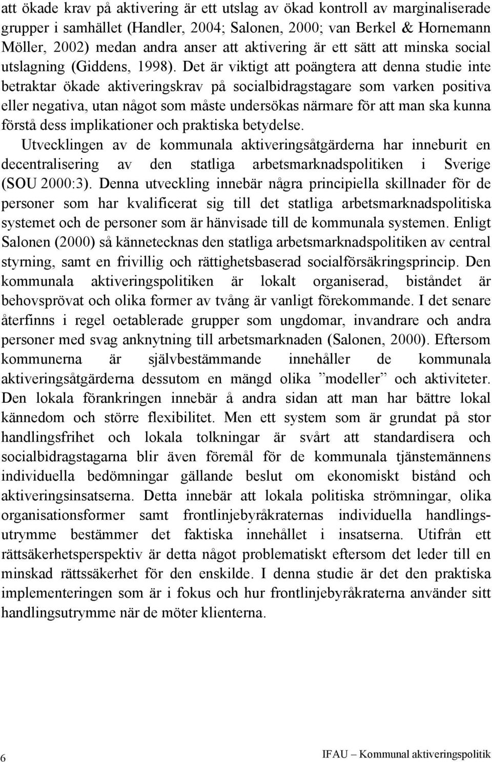 Det är viktigt att poängtera att denna studie inte betraktar ökade aktiveringskrav på socialbidragstagare som varken positiva eller negativa, utan något som måste undersökas närmare för att man ska