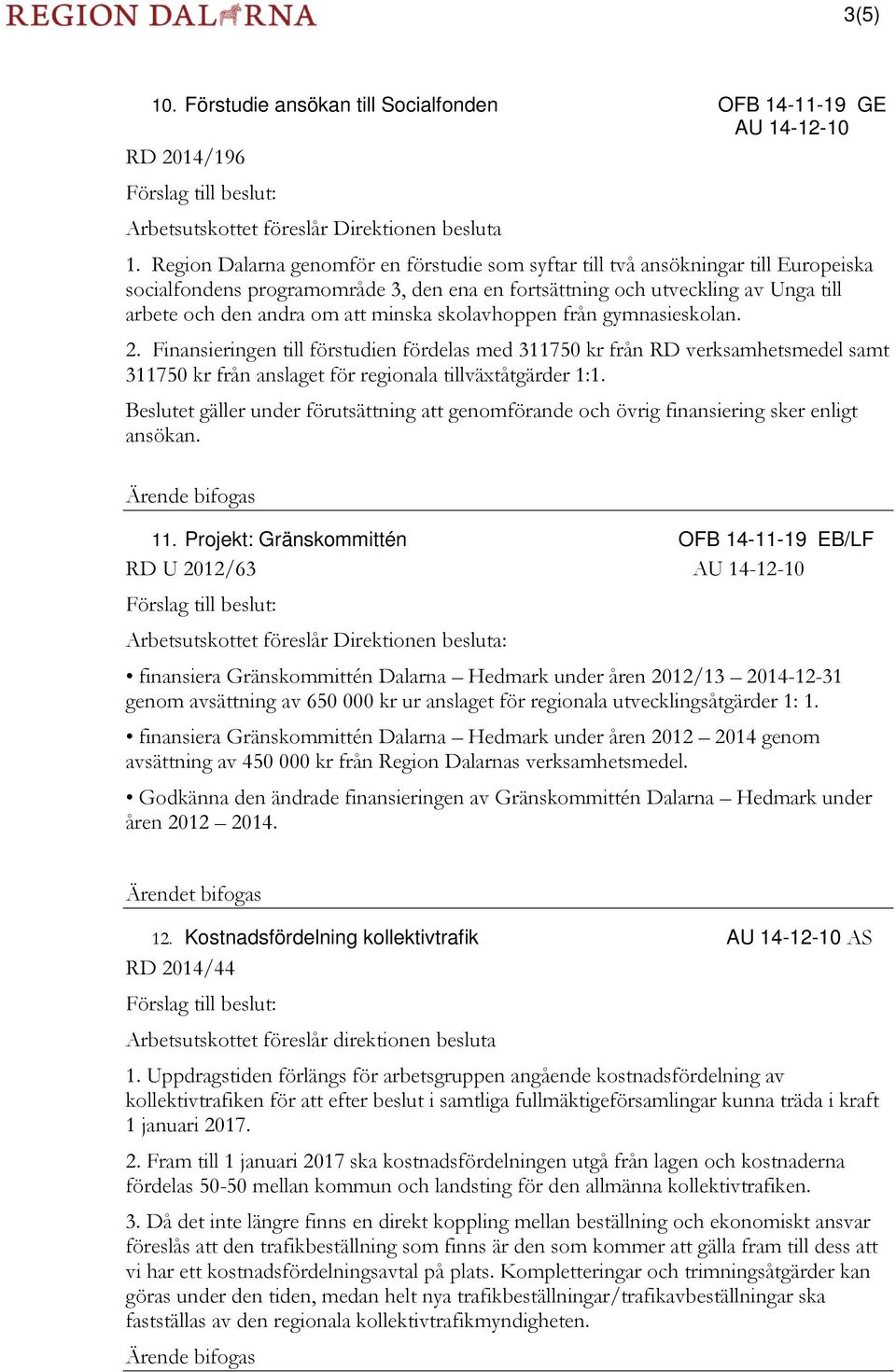 minska skolavhoppen från gymnasieskolan. 2. Finansieringen till förstudien fördelas med 311750 kr från RD verksamhetsmedel samt 311750 kr från anslaget för regionala tillväxtåtgärder 1:1.