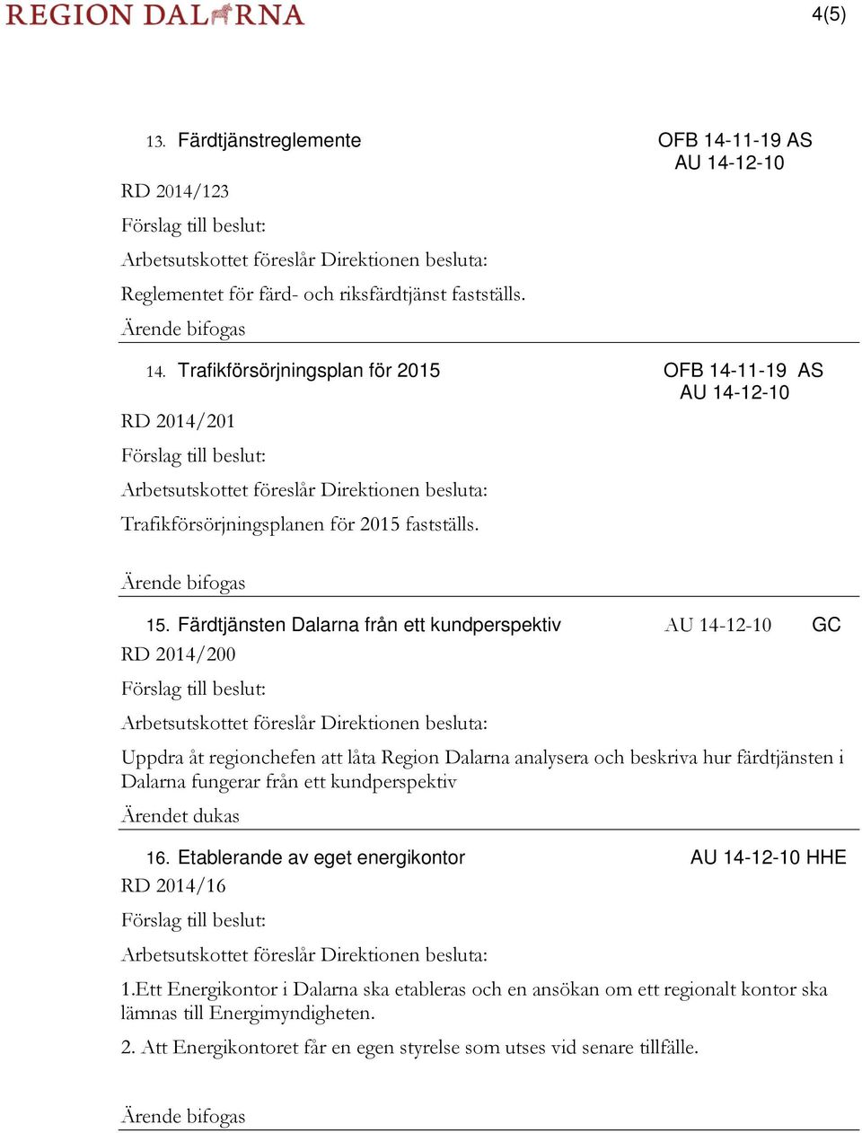 Trafikförsörjningsplan för 2015 OFB 14-11-19 AS AU 14-12-10 RD 2014/201 Förslag till beslut: Arbetsutskottet föreslår Direktionen besluta: Trafikförsörjningsplanen för 2015 fastställs.