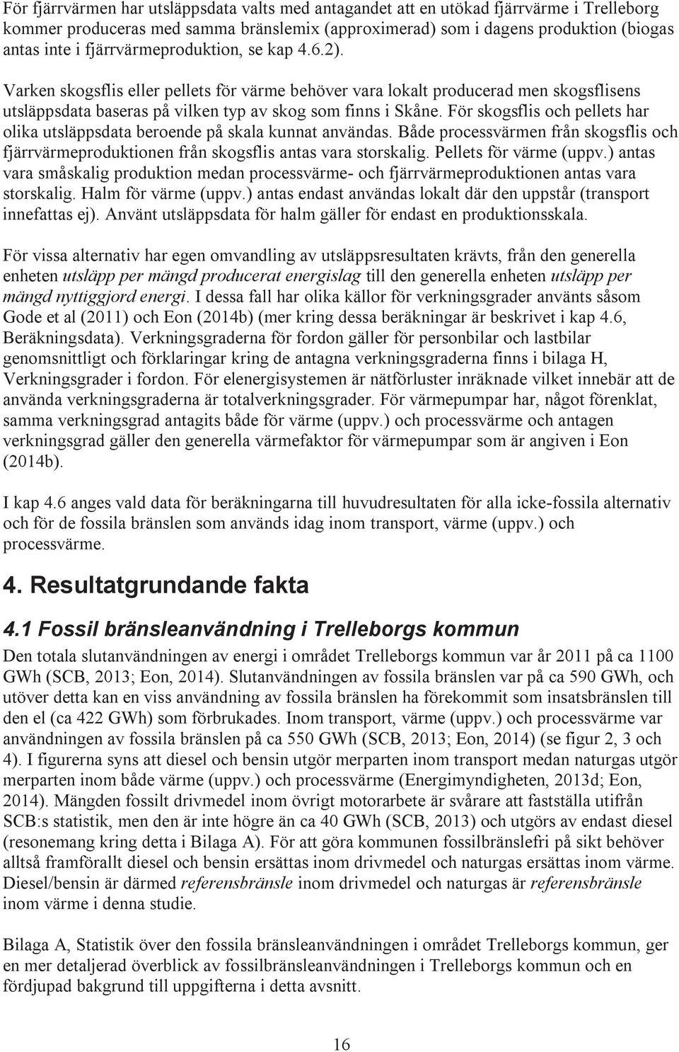 För skogsflis och pellets har olika utsläppsdata beroende på skala kunnat användas. Både processvärmen från skogsflis och fjärrvärmeproduktionen från skogsflis antas vara storskalig.