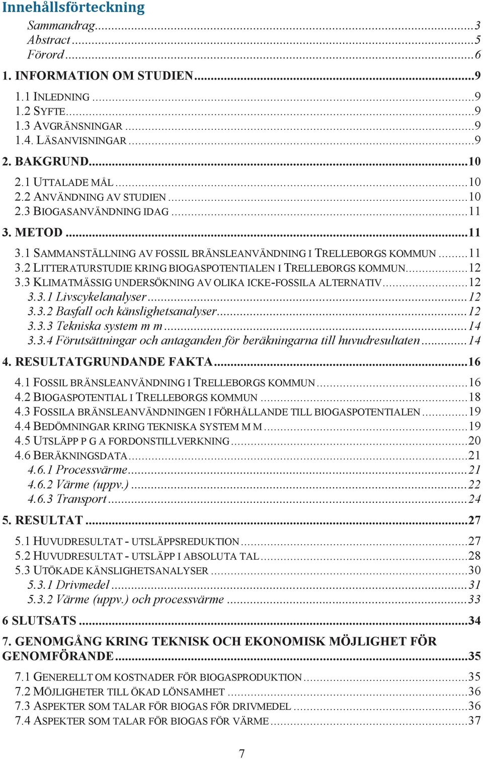 .. 12 3.3 KLIMATMÄSSIG UNDERSÖKNING AV OLIKA ICKE-FOSSILA ALTERNATIV... 12 3.3.1 Livscykelanalyser... 12 3.3.2 Basfall och känslighetsanalyser... 12 3.3.3 Tekniska system m m... 14 3.3.4 Förutsättningar och antaganden för beräkningarna till huvudresultaten.