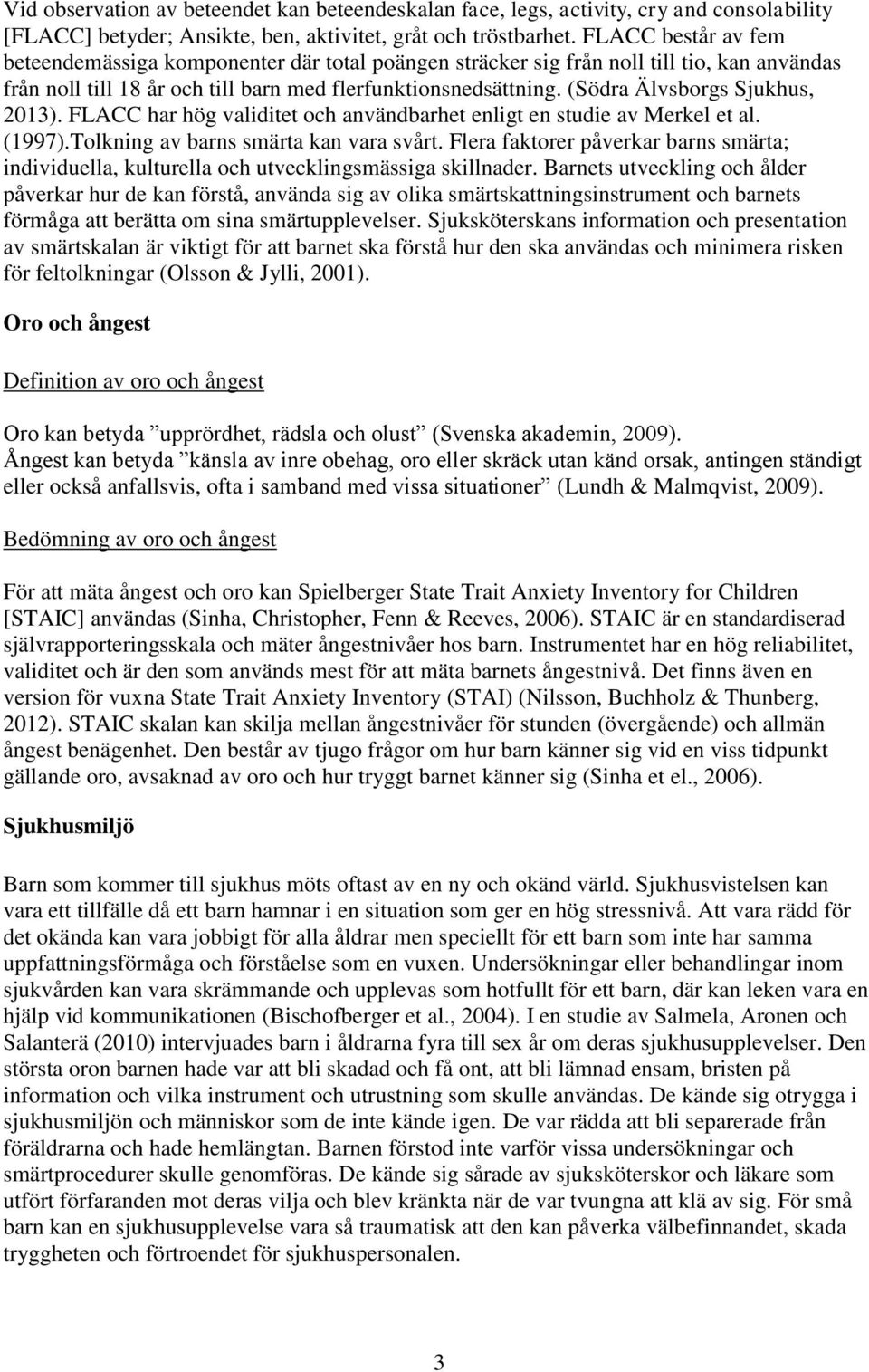 (Södra Älvsborgs Sjukhus, 2013). FLACC har hög validitet och användbarhet enligt en studie av Merkel et al. (1997).Tolkning av barns smärta kan vara svårt.