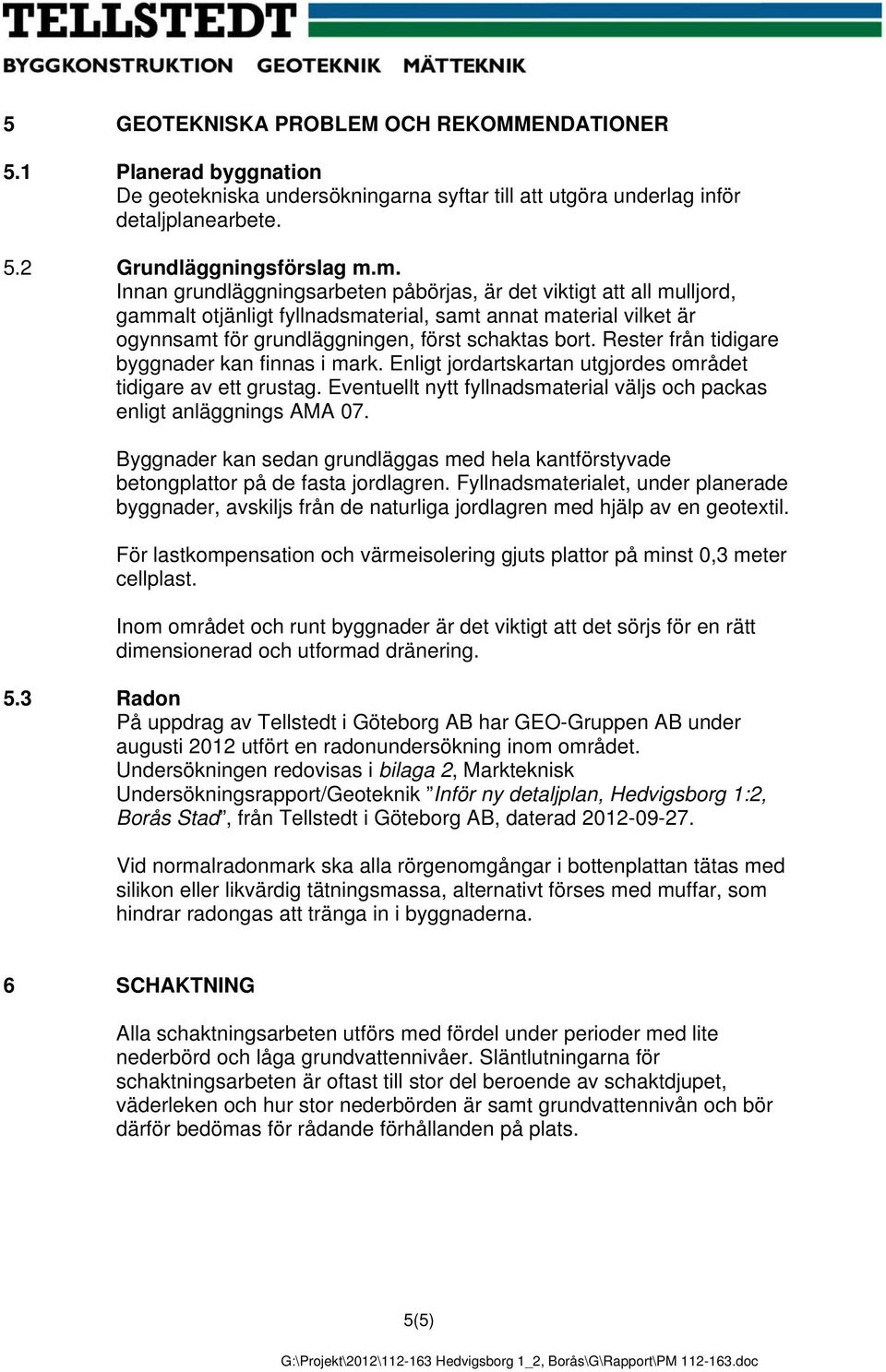 Rester från tidigare byggnader kan finnas i mark. Enligt jordartskartan utgjordes området tidigare av ett grustag. Eventuellt nytt fyllnadsmaterial väljs och packas enligt anläggnings AMA 07.