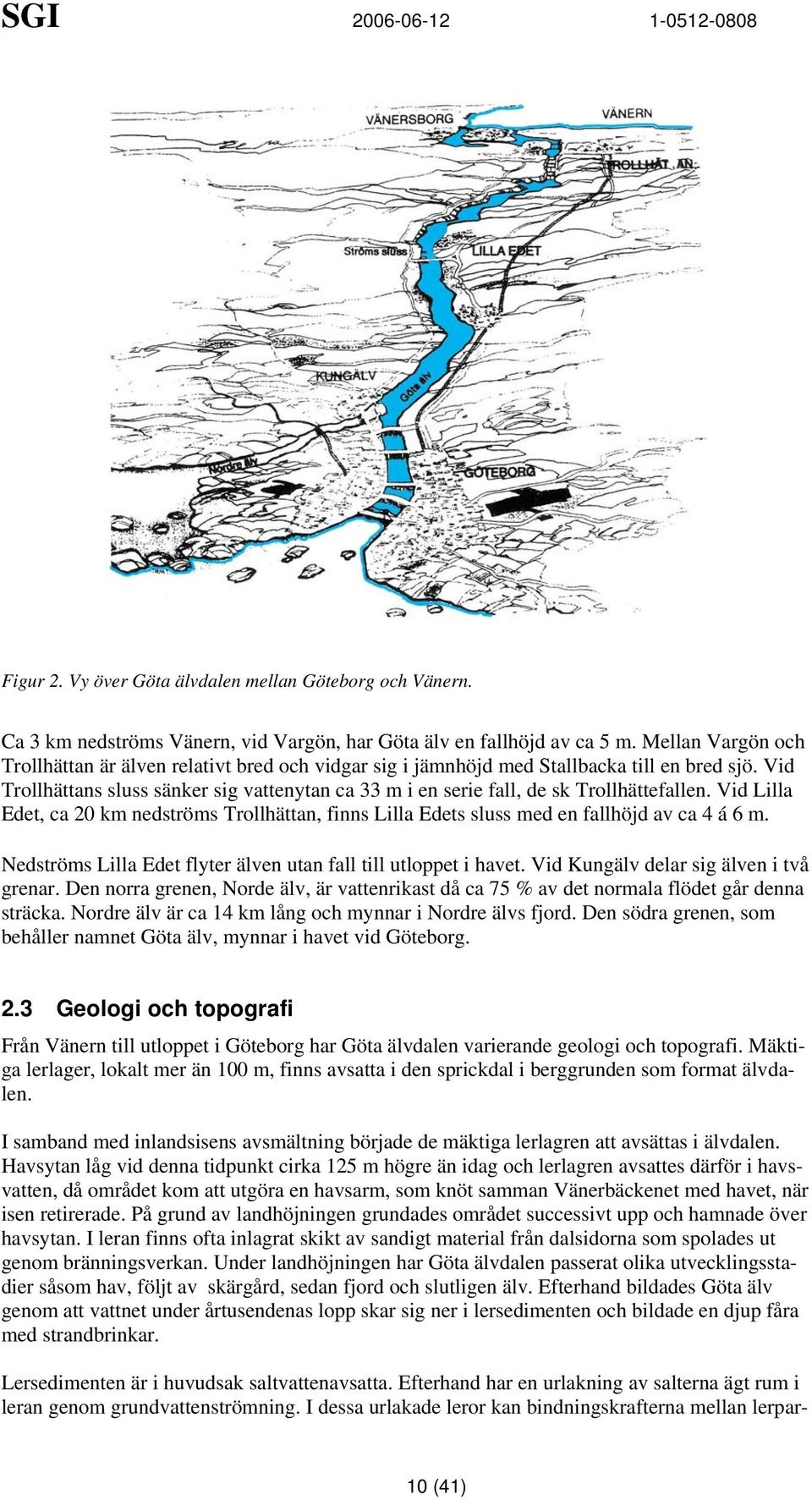 Vid Trollhättans sluss sänker sig vattenytan ca 33 m i en serie fall de sk Trollhättefallen. Vid Lilla Edet ca 20 km nedströms Trollhättan finns Lilla Edets sluss med en fallhöjd av ca 4 á 6 m.