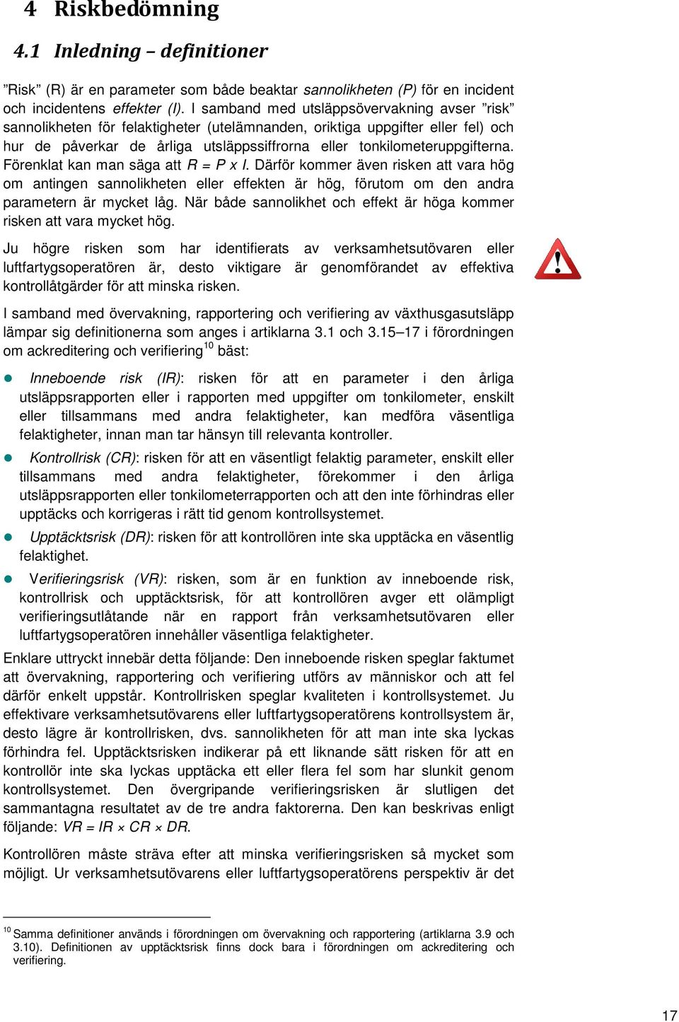 Förenklat kan man säga att R = P x I. Därför kommer även risken att vara hög om antingen sannolikheten eller effekten är hög, förutom om den andra parametern är mycket låg.