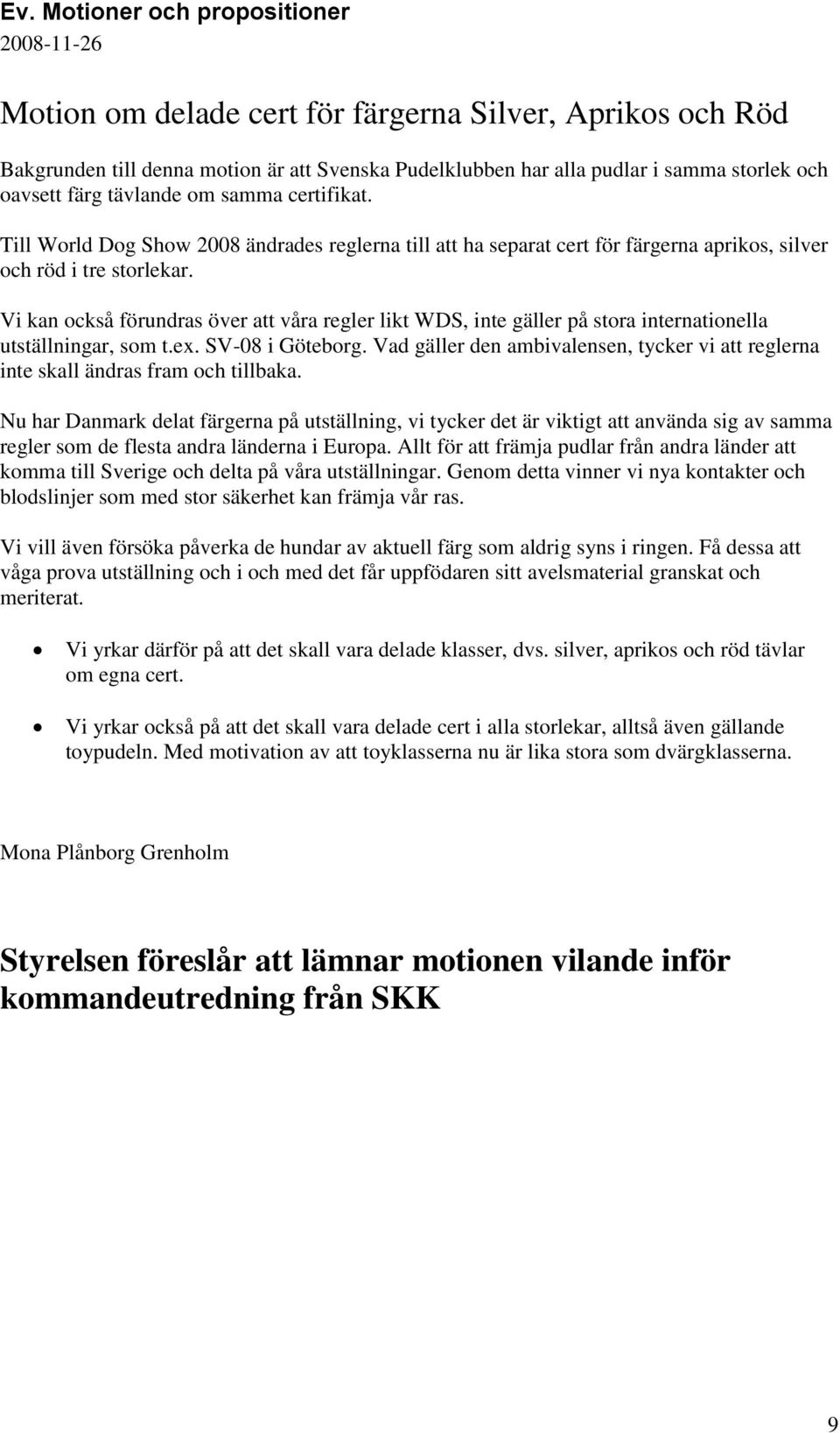 Vi kan också förundras över att våra regler likt WDS, inte gäller på stora internationella utställningar, som t.ex. SV-08 i Göteborg.
