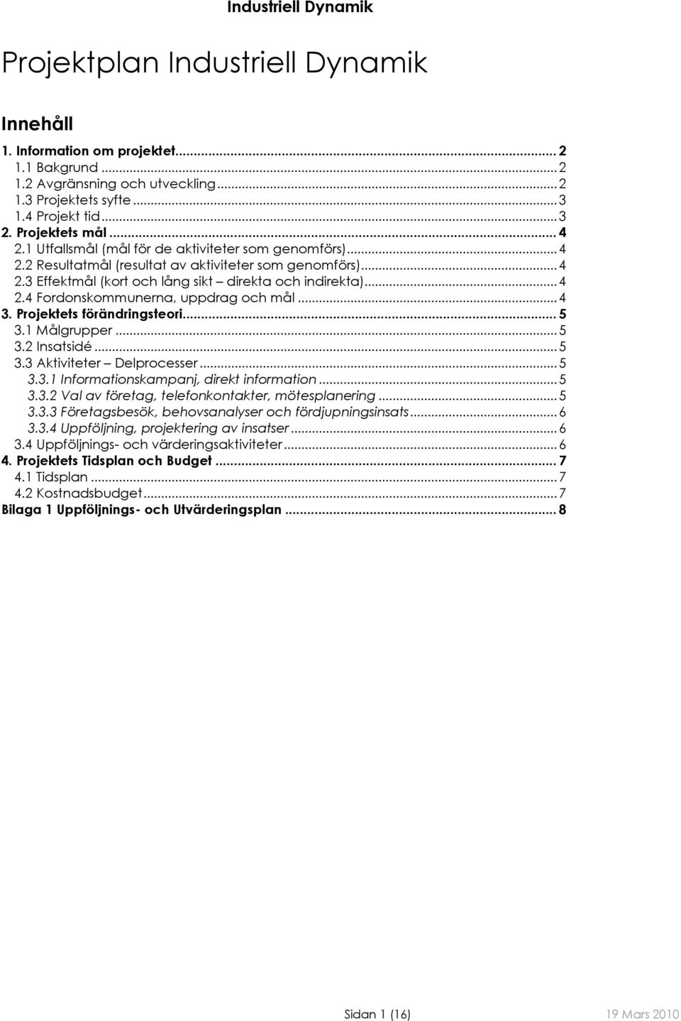 .. 4 3. Projektets förändringsteori... 5 3.1 Målgrupper... 5 3.2 Insatsidé... 5 3.3 Aktiviteter Delprocesser... 5 3.3.1 Informationskampanj, direkt information... 5 3.3.2 Val av företag, telefonkontakter, mötesplanering.