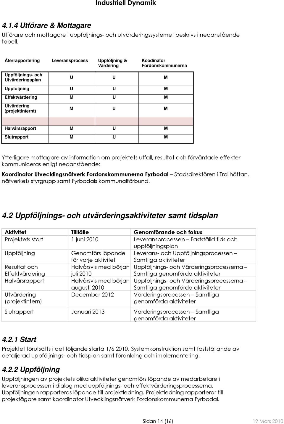 M Halvårsrapport M U M Slutrapport M U M Ytterligare mottagare av information om projektets utfall, resultat och förväntade effekter kommuniceras enligt nedanstående: Koordinator Utvecklingsnätverk