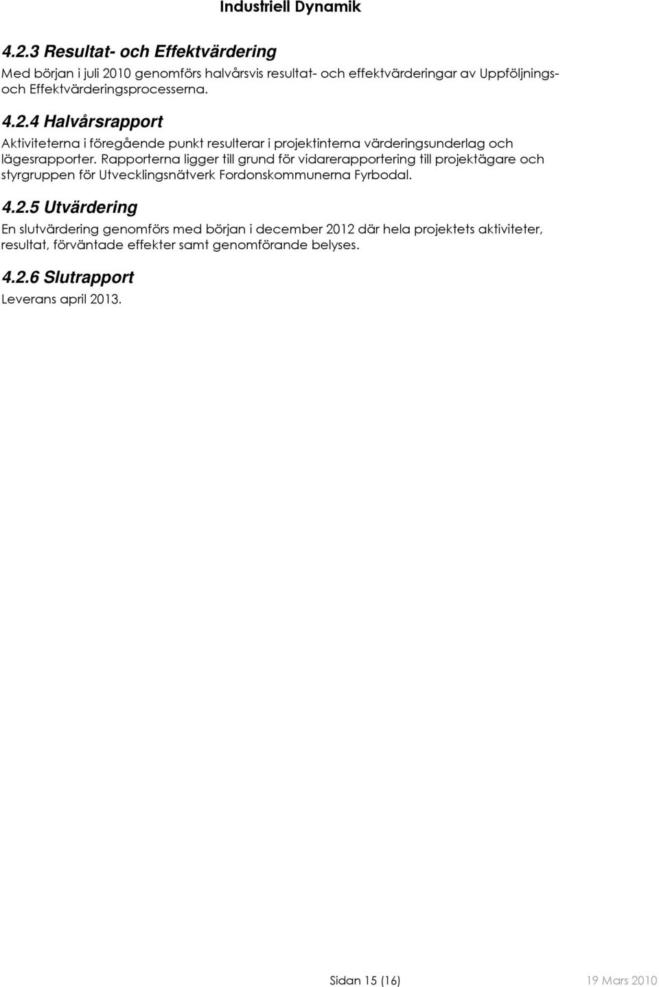 Rapporterna ligger till grund för vidarerapportering till projektägare och styrgruppen för Utvecklingsnätverk Fordonskommunerna Fyrbodal. 4.2.