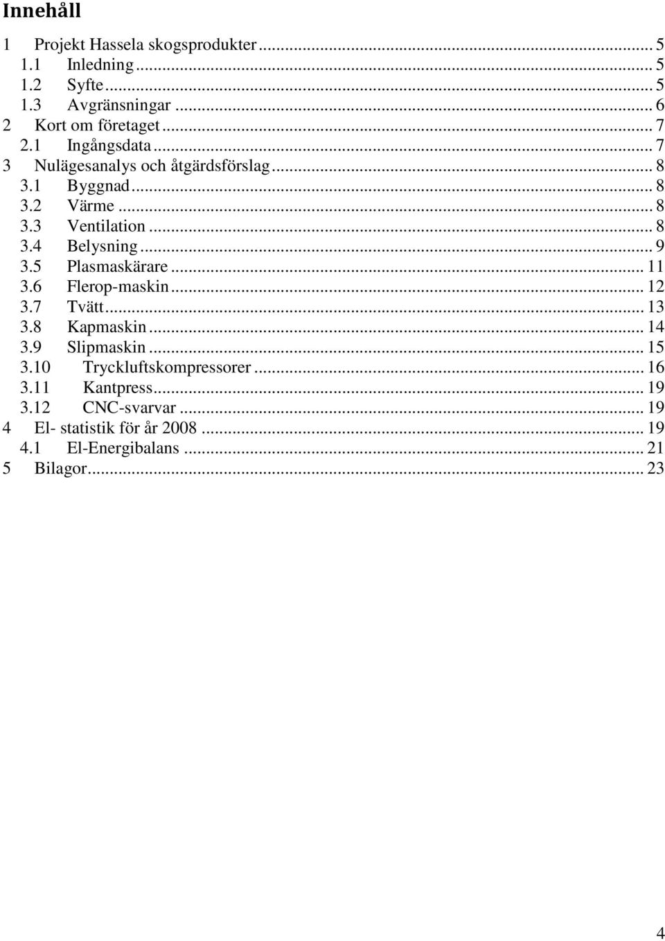 5 Plasmaskärare... 11 3.6 Flerop-maskin... 12 3.7 Tvätt... 13 3.8 Kapmaskin... 14 3.9 Slipmaskin... 15 3.10 Tryckluftskompressorer.