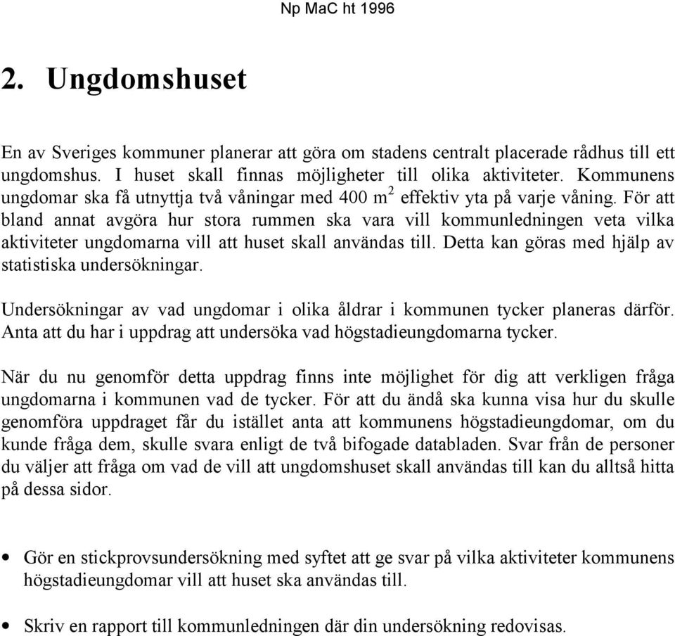 För att bland annat avgöra hur stora rummen ska vara vill kommunledningen veta vilka aktiviteter ungdomarna vill att huset skall användas till. Detta kan göras med hjälp av statistiska undersökningar.