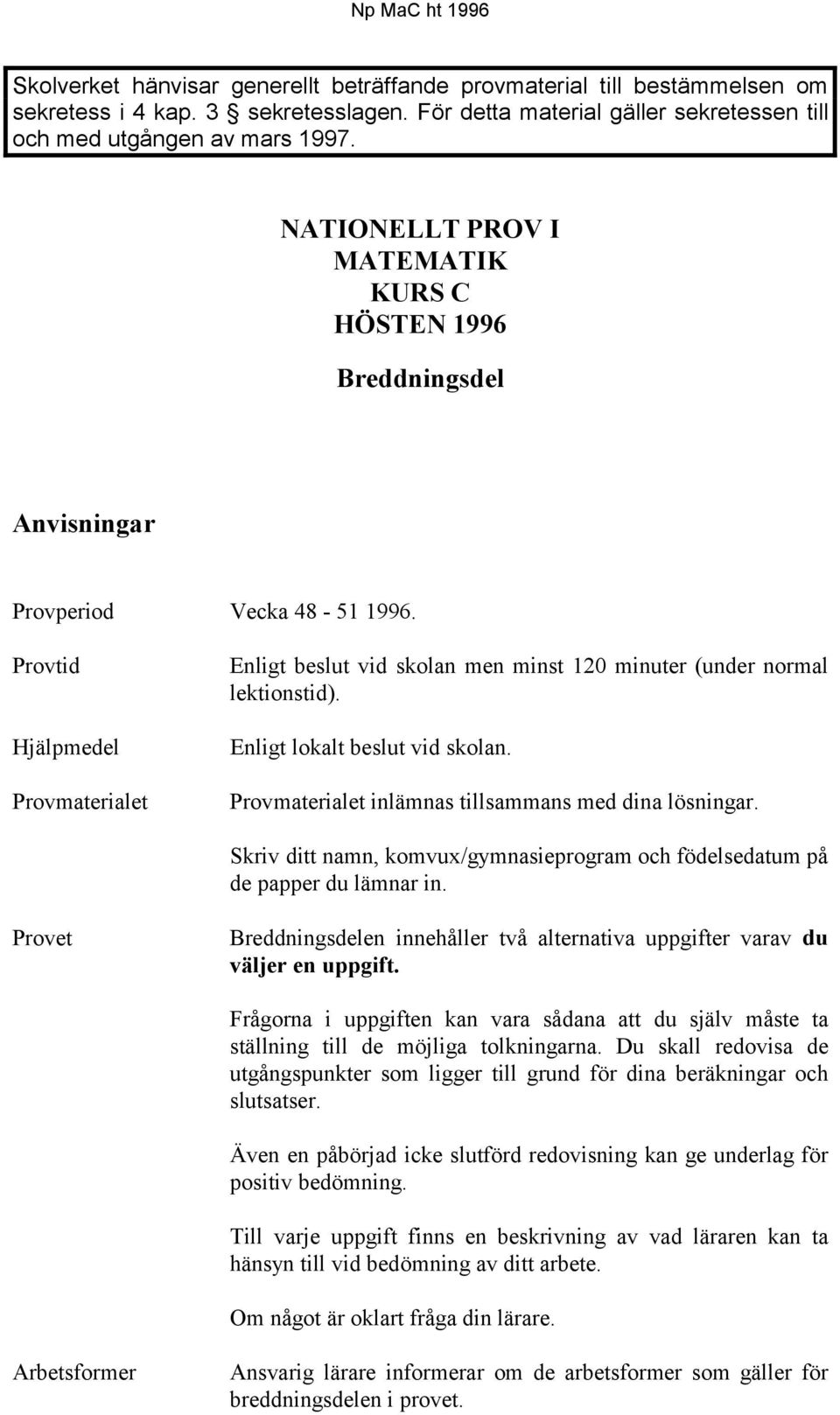 Provtid Hjälpmedel Provmaterialet Enligt beslut vid skolan men minst 120 minuter (under normal lektionstid). Enligt lokalt beslut vid skolan. Provmaterialet inlämnas tillsammans med dina lösningar.