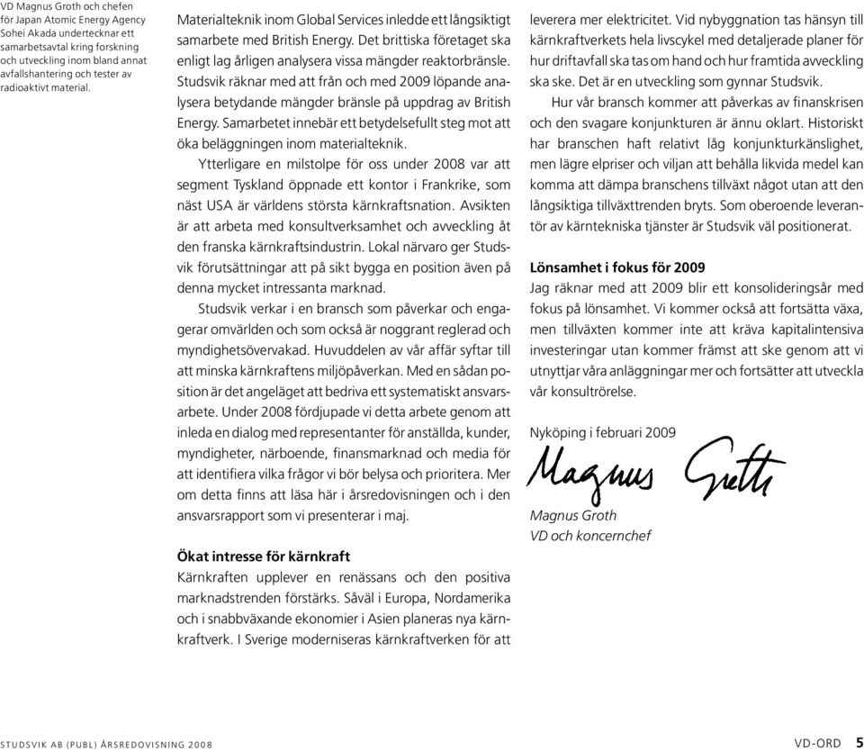 Studsvik räknar med att från och med 2009 löp ande analysera betydande mängder bränsle på uppdrag av British Energy.