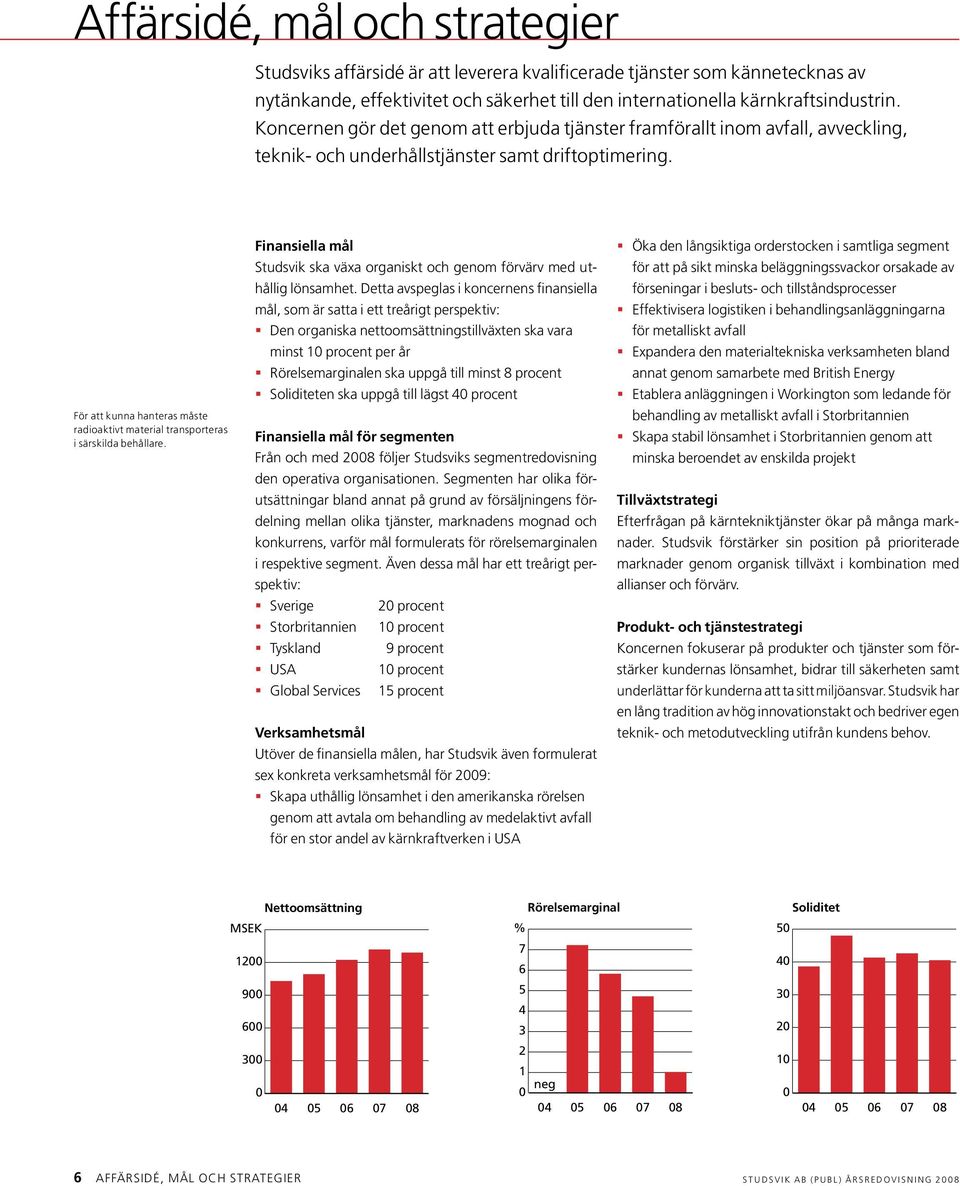 För att kunna hanteras måste radioaktivt material transporteras i särskilda behållare. Finansiella mål Studsvik ska växa organiskt och genom förvärv med uthållig lönsamhet.