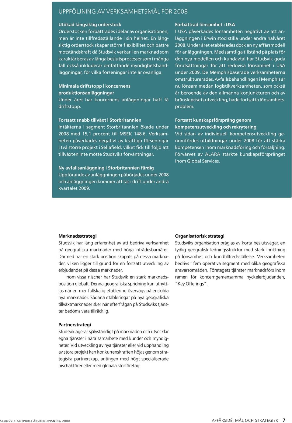 myndighetshandläggningar, för vilka förseningar inte är ovanliga. Minimala driftstopp i koncernens produktions anläggningar Under året har koncernens anläggningar haft få driftstopp.