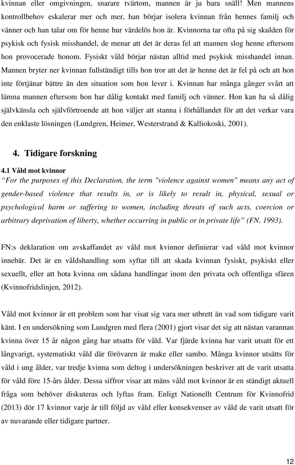 Kvinnorna tar ofta på sig skulden för psykisk och fysisk misshandel, de menar att det är deras fel att mannen slog henne eftersom hon provocerade honom.