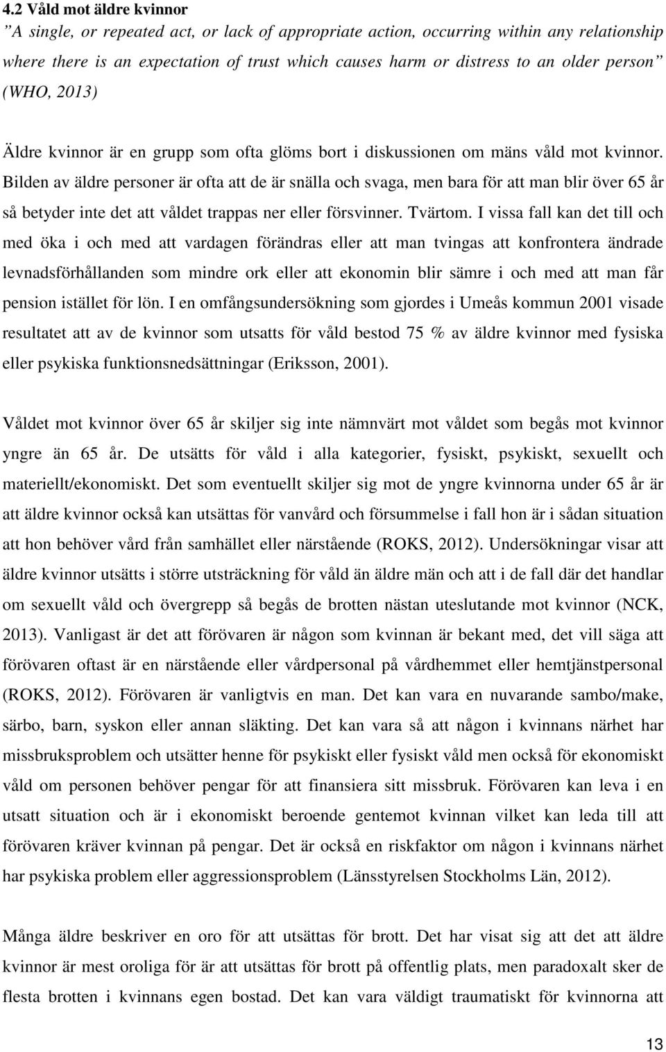 Bilden av äldre personer är ofta att de är snälla och svaga, men bara för att man blir över 65 år så betyder inte det att våldet trappas ner eller försvinner. Tvärtom.