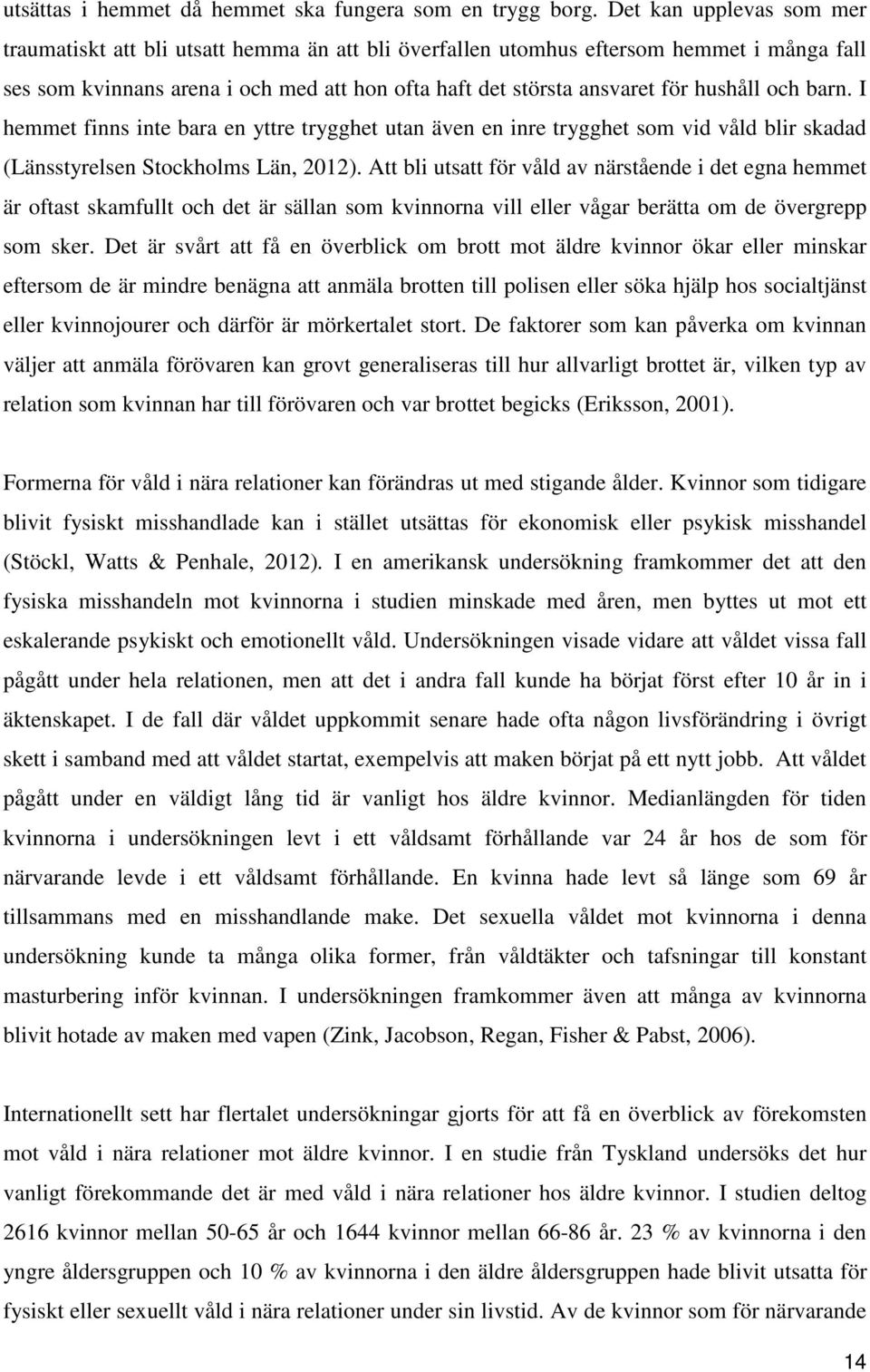 hushåll och barn. I hemmet finns inte bara en yttre trygghet utan även en inre trygghet som vid våld blir skadad (Länsstyrelsen Stockholms Län, 2012).