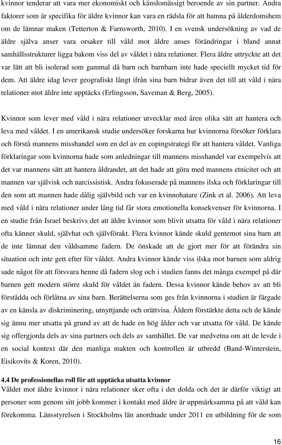 I en svensk undersökning av vad de äldre själva anser vara orsaker till våld mot äldre anses förändringar i bland annat samhällsstrukturer ligga bakom viss del av våldet i nära relationer.