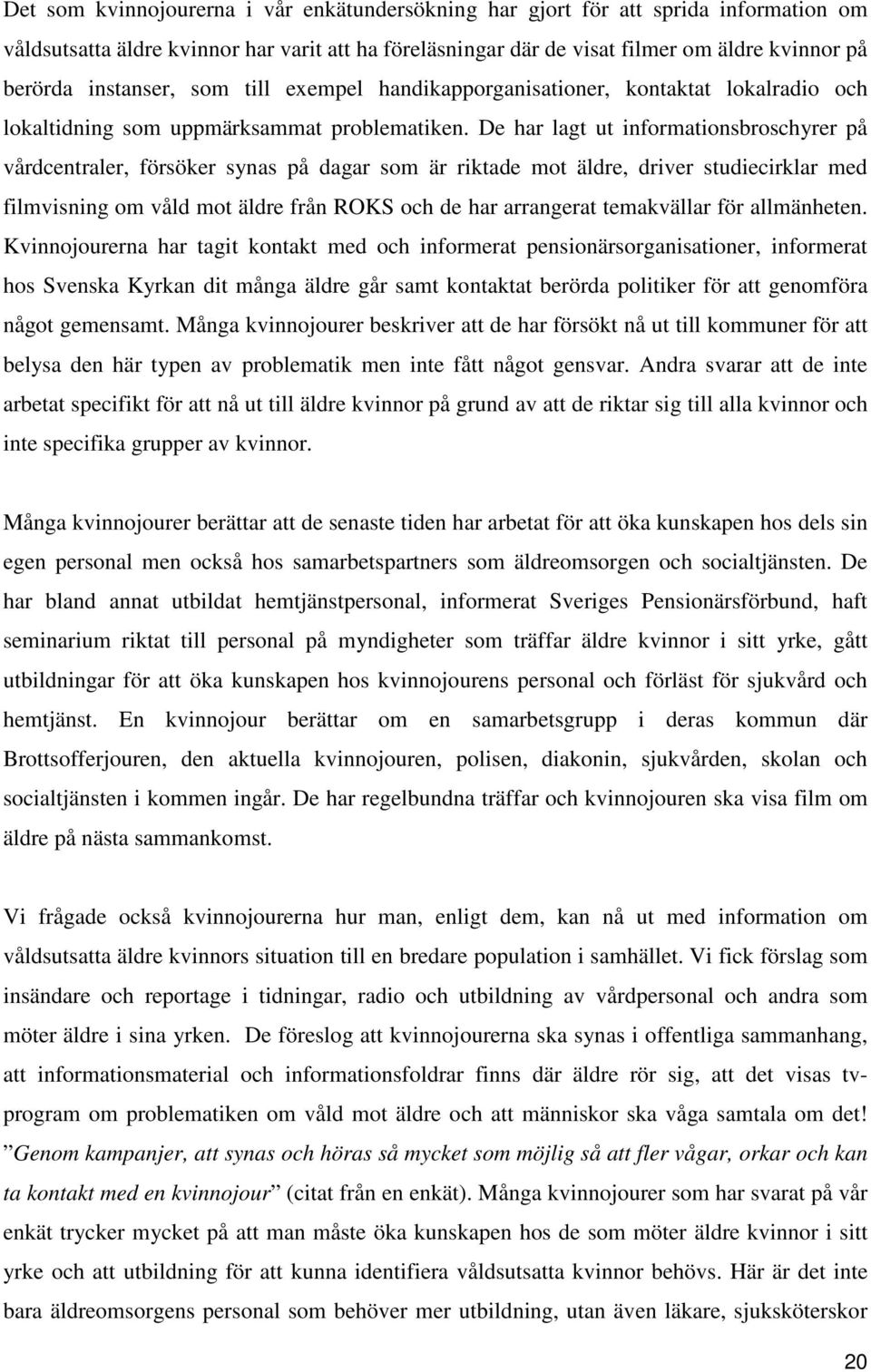 De har lagt ut informationsbroschyrer på vårdcentraler, försöker synas på dagar som är riktade mot äldre, driver studiecirklar med filmvisning om våld mot äldre från ROKS och de har arrangerat