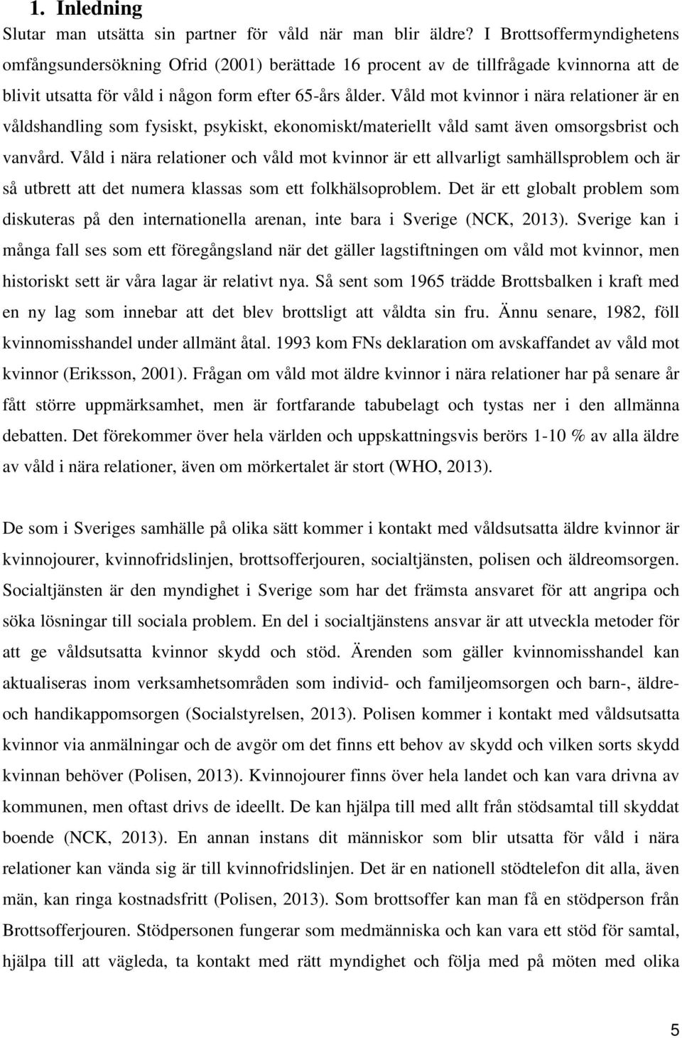 Våld mot kvinnor i nära relationer är en våldshandling som fysiskt, psykiskt, ekonomiskt/materiellt våld samt även omsorgsbrist och vanvård.