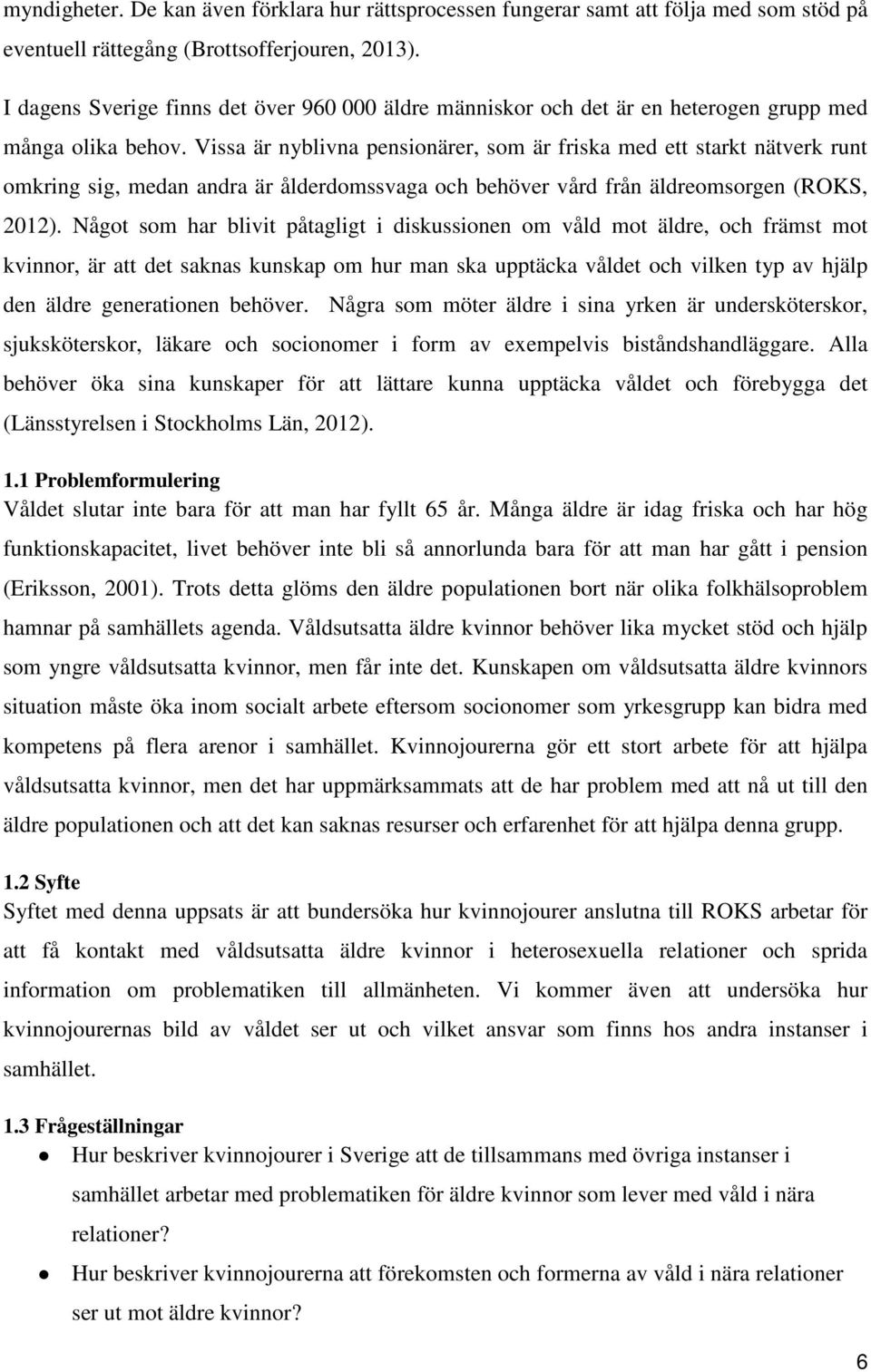 Vissa är nyblivna pensionärer, som är friska med ett starkt nätverk runt omkring sig, medan andra är ålderdomssvaga och behöver vård från äldreomsorgen (ROKS, 2012).