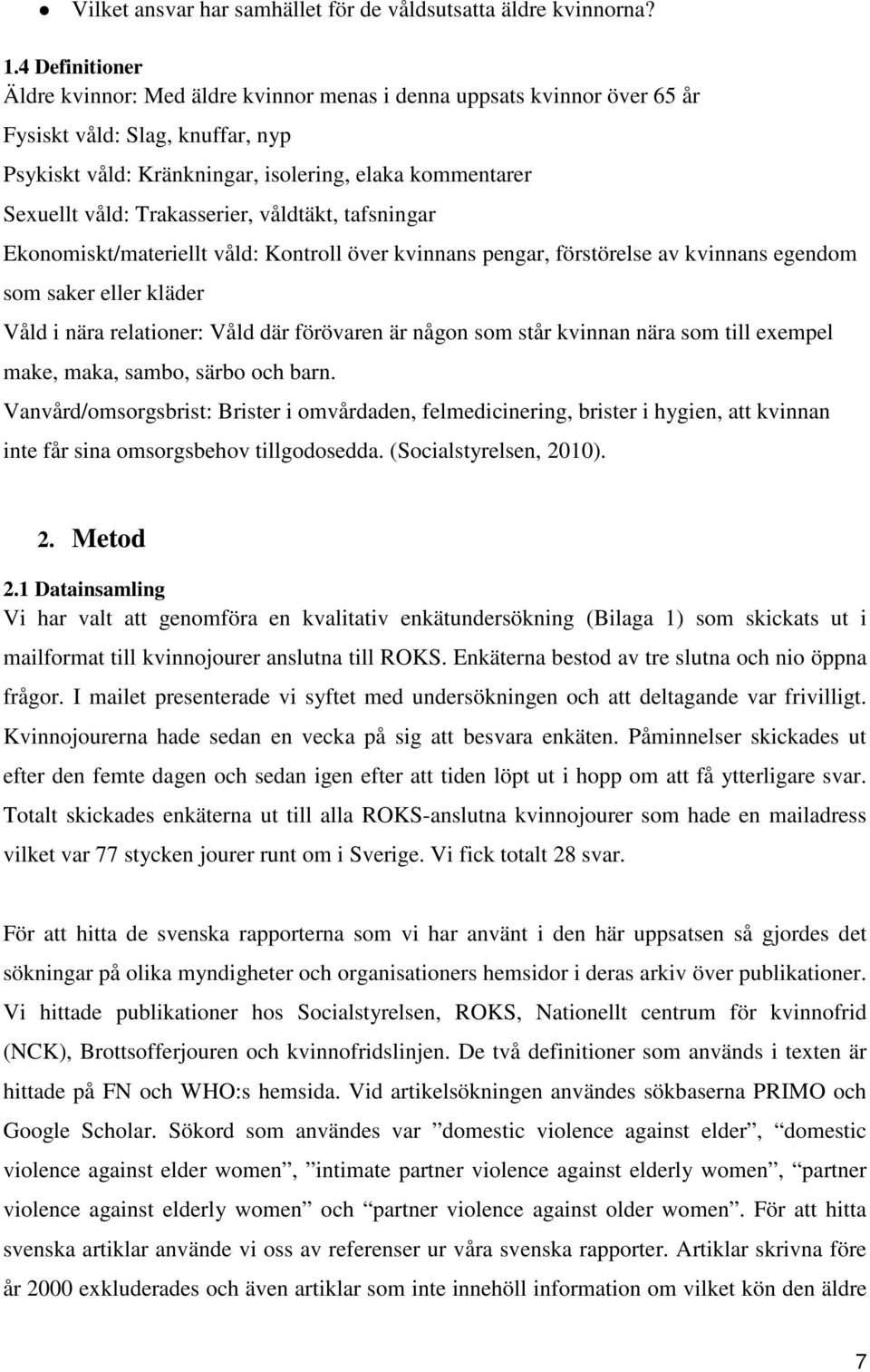 Trakasserier, våldtäkt, tafsningar Ekonomiskt/materiellt våld: Kontroll över kvinnans pengar, förstörelse av kvinnans egendom som saker eller kläder Våld i nära relationer: Våld där förövaren är