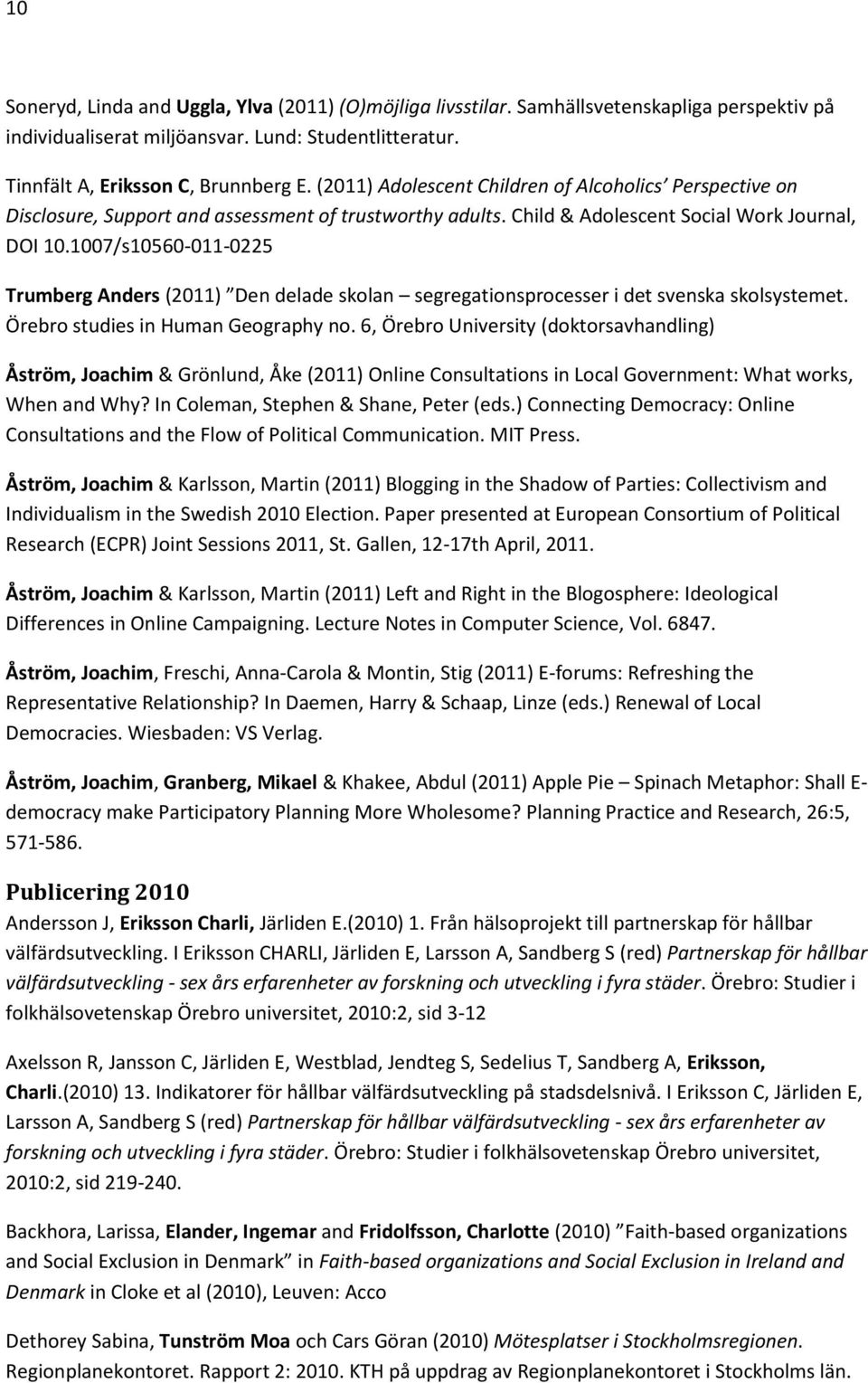 1007/s10560-011-0225 Trumberg Anders (2011) Den delade skolan segregationsprocesser i det svenska skolsystemet. Örebro studies in Human Geography no.