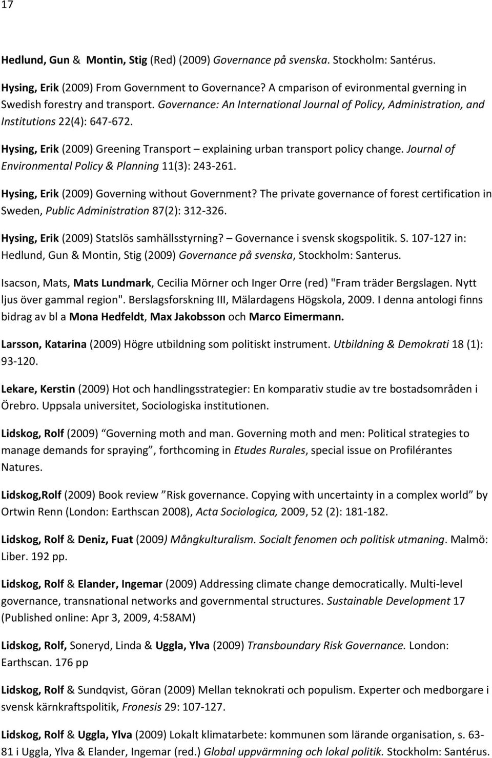 Hysing, Erik (2009) Greening Transport explaining urban transport policy change. Journal of Environmental Policy & Planning 11(3): 243-261. Hysing, Erik (2009) Governing without Government?