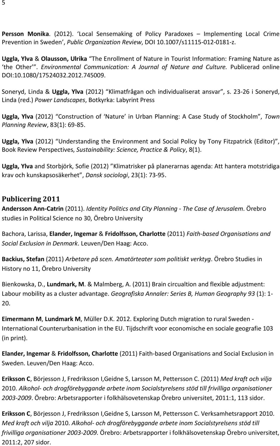 1080/17524032.2012.745009. Soneryd, Linda & Uggla, Ylva (2012) Klimatfrågan och individualiserat ansvar, s. 23-26 i Soneryd, Linda (red.