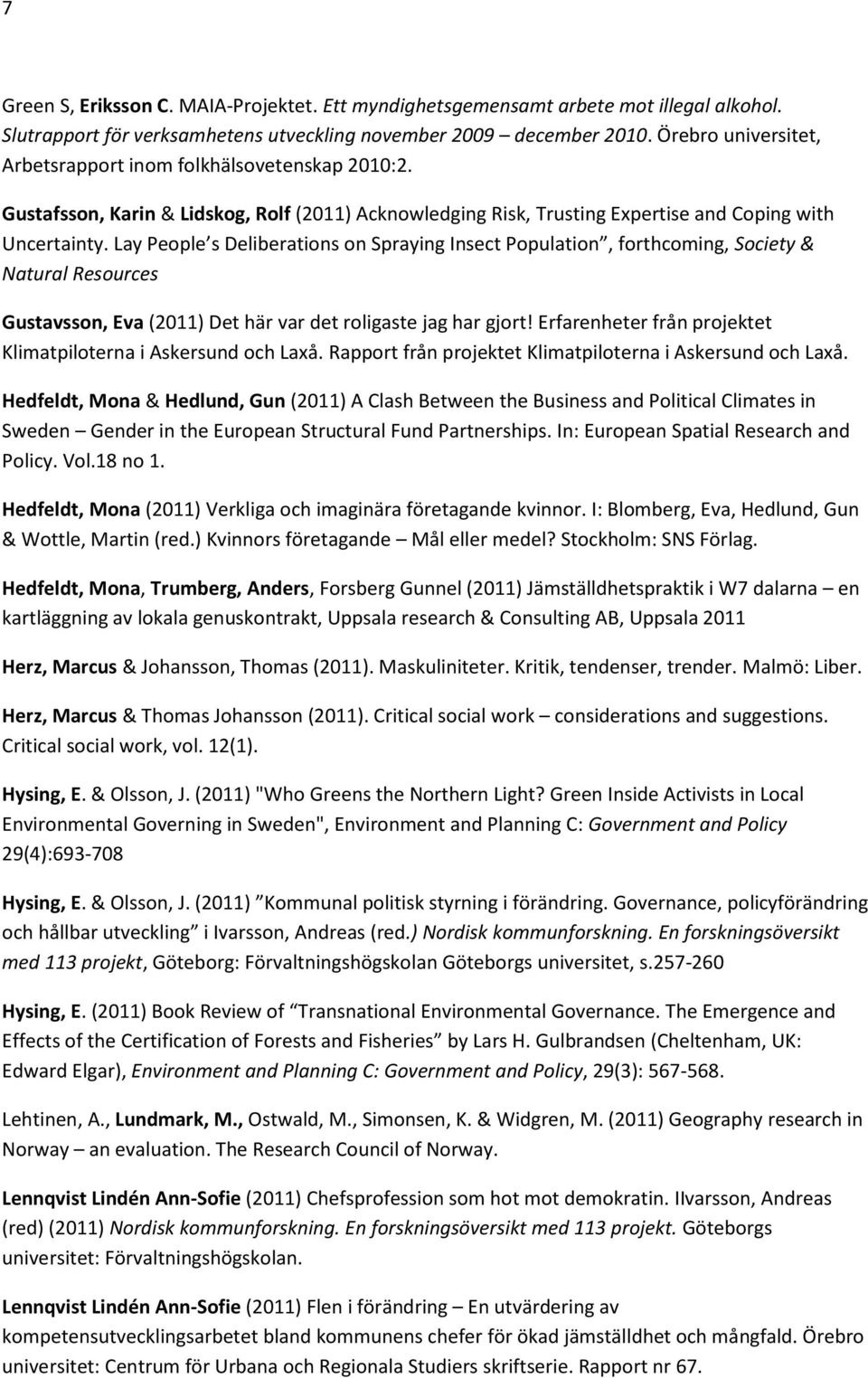 Lay People s Deliberations on Spraying Insect Population, forthcoming, Society & Natural Resources Gustavsson, Eva (2011) Det här var det roligaste jag har gjort!