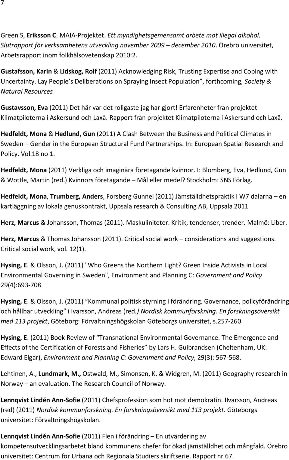 Lay People s Deliberations on Spraying Insect Population, forthcoming, Society & Natural Resources Gustavsson, Eva (2011) Det här var det roligaste jag har gjort!