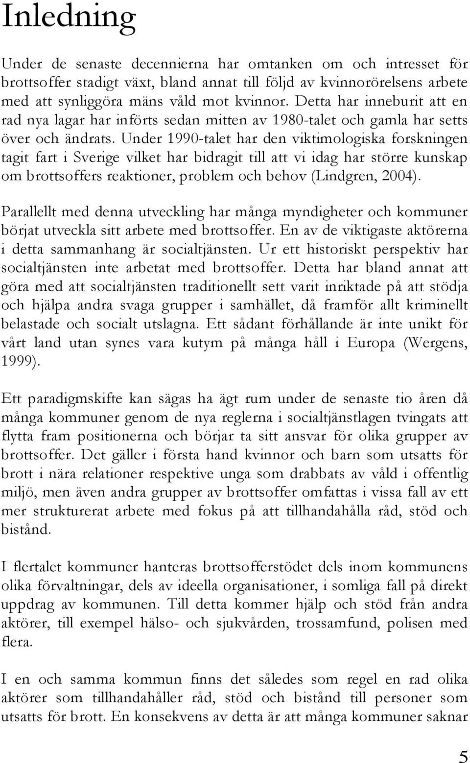 Under 1990-talet har den viktimologiska forskningen tagit fart i Sverige vilket har bidragit till att vi idag har större kunskap om brottsoffers reaktioner, problem och behov (Lindgren, 2004).